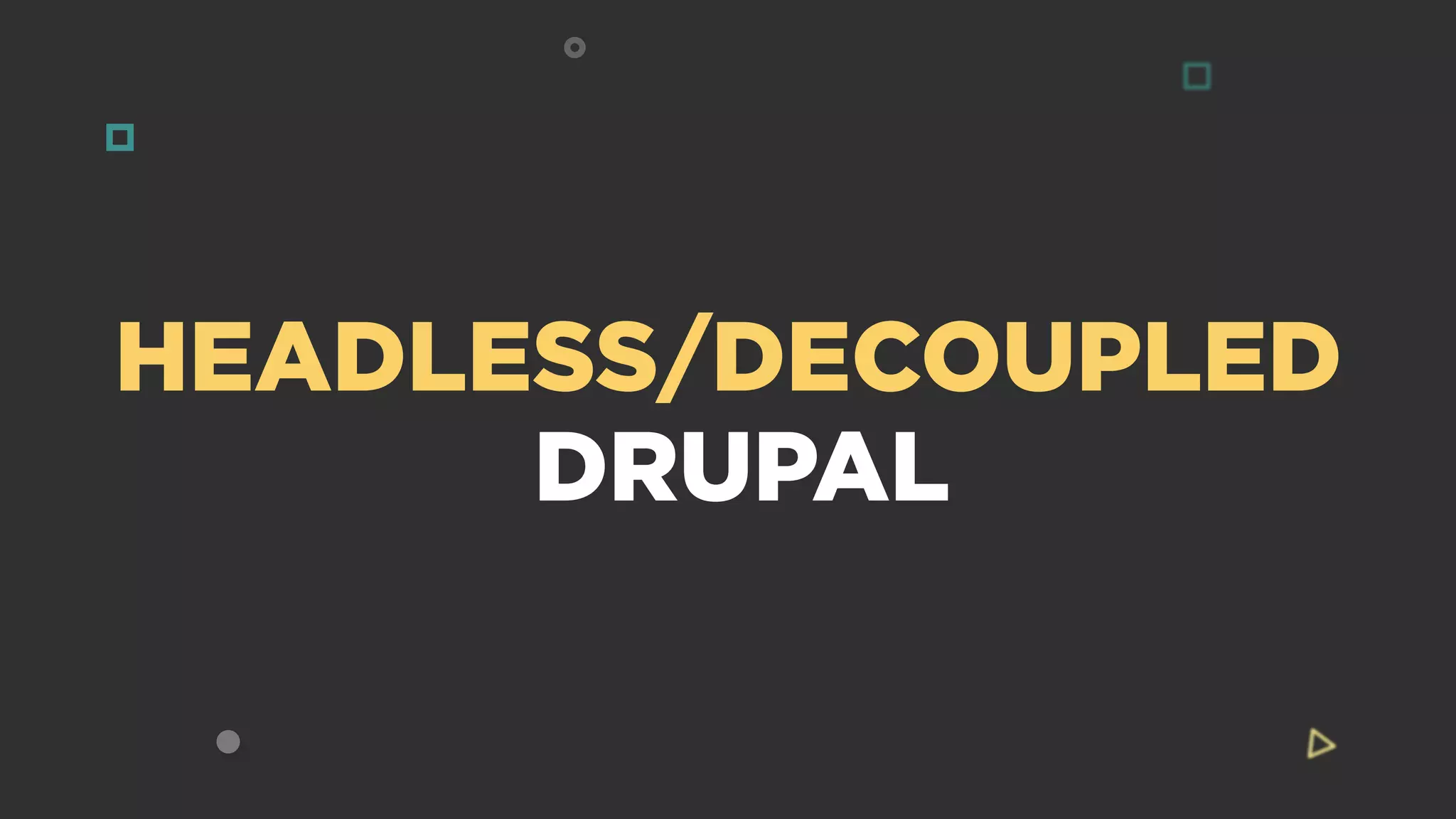 HEADLESS/DECOUPLED
DRUPAL
 