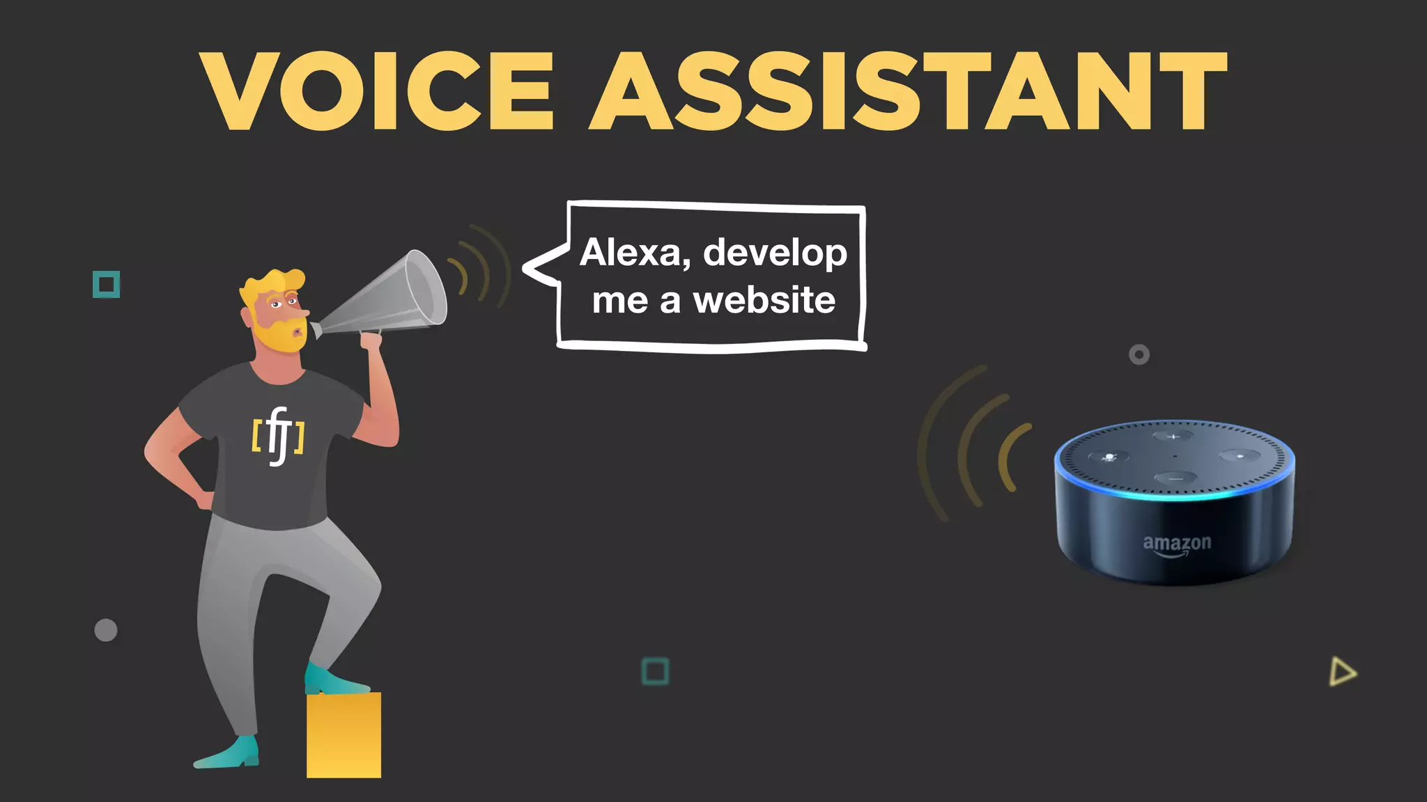 Alexa, develop
me a website
VOICE ASSISTANT
 