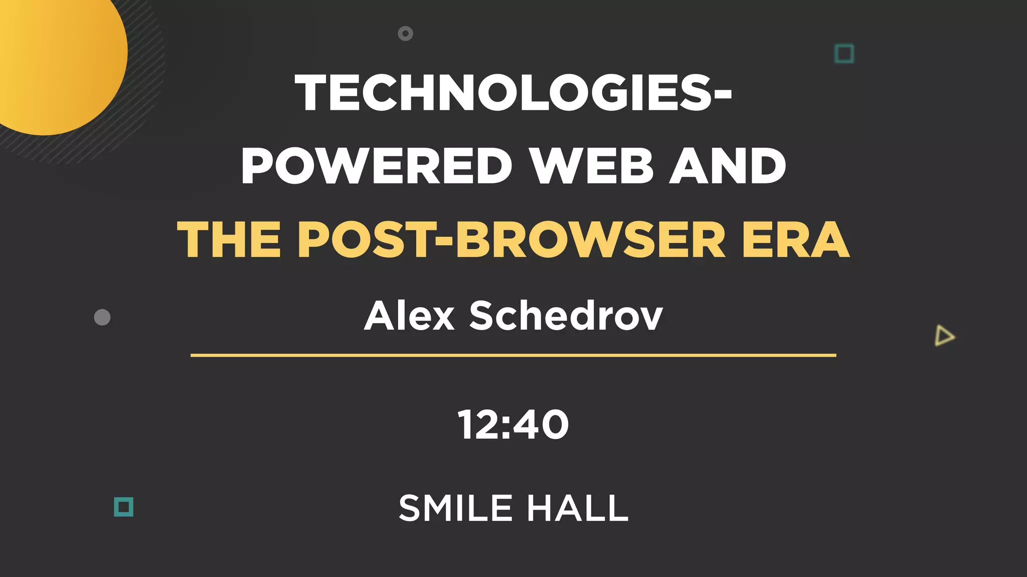 TECHNOLOGIES-
POWERED WEB AND
THE POST-BROWSER ERA
12:40
SMILE HALL
Alex Schedrov
 