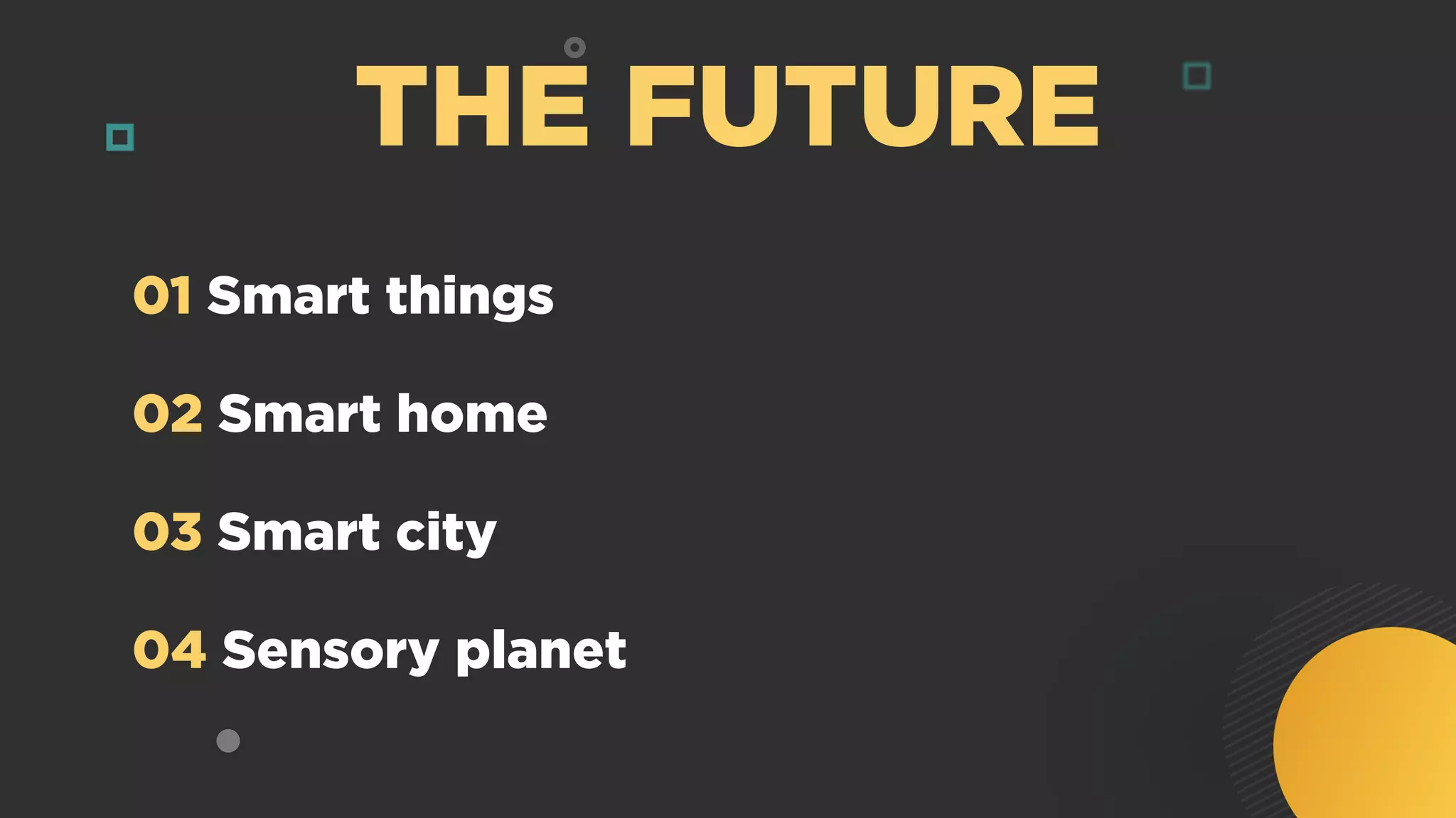 01 Smart things
02 Smart home
03 Smart city
04 Sensory planet
THE FUTURE
 
