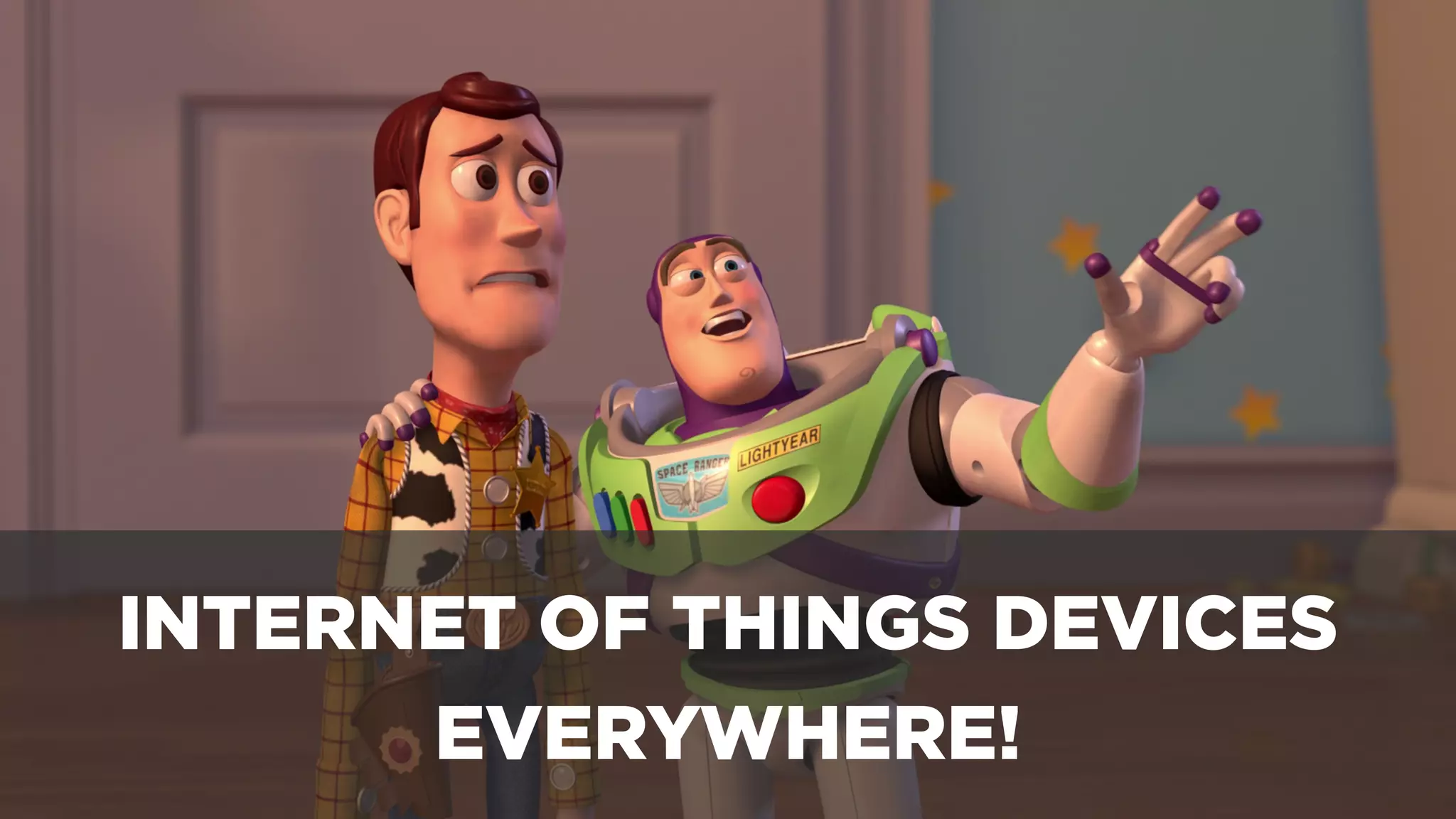 INTERNET OF THINGS DEVICES
EVERYWHERE!
 