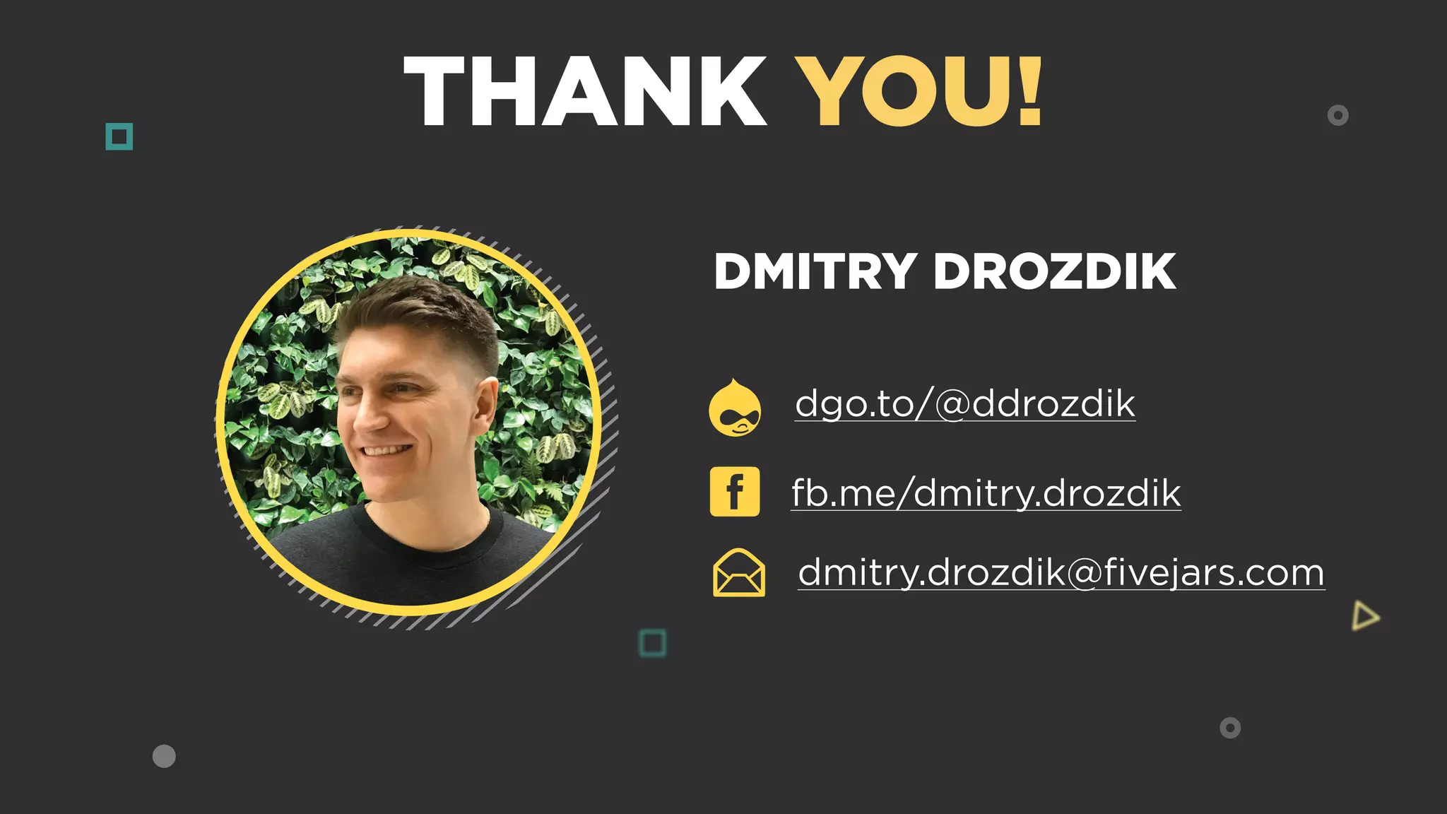DMITRY DROZDIK
THANK YOU!
dmitry.drozdik@ﬁvejars.com
dgo.to/@ddrozdik
fb.me/dmitry.drozdik
 