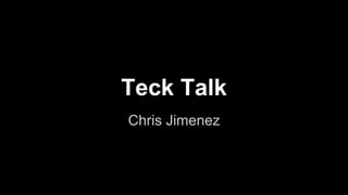 Teck Talk
Chris Jimenez
 