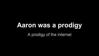 Aaron was a prodigy
A prodigy of the internet
 