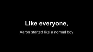 Aaron started like a normal boy
Like everyone,
 