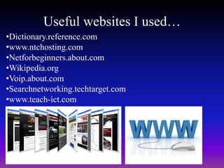 Useful websites I used… 
•Dictionary.reference.com 
•www.ntchosting.com 
•Netforbeginners.about.com 
•Wikipedia.org 
•Voip.about.com 
•Searchnetworking.techtarget.com 
•www.teach-ict.com 
