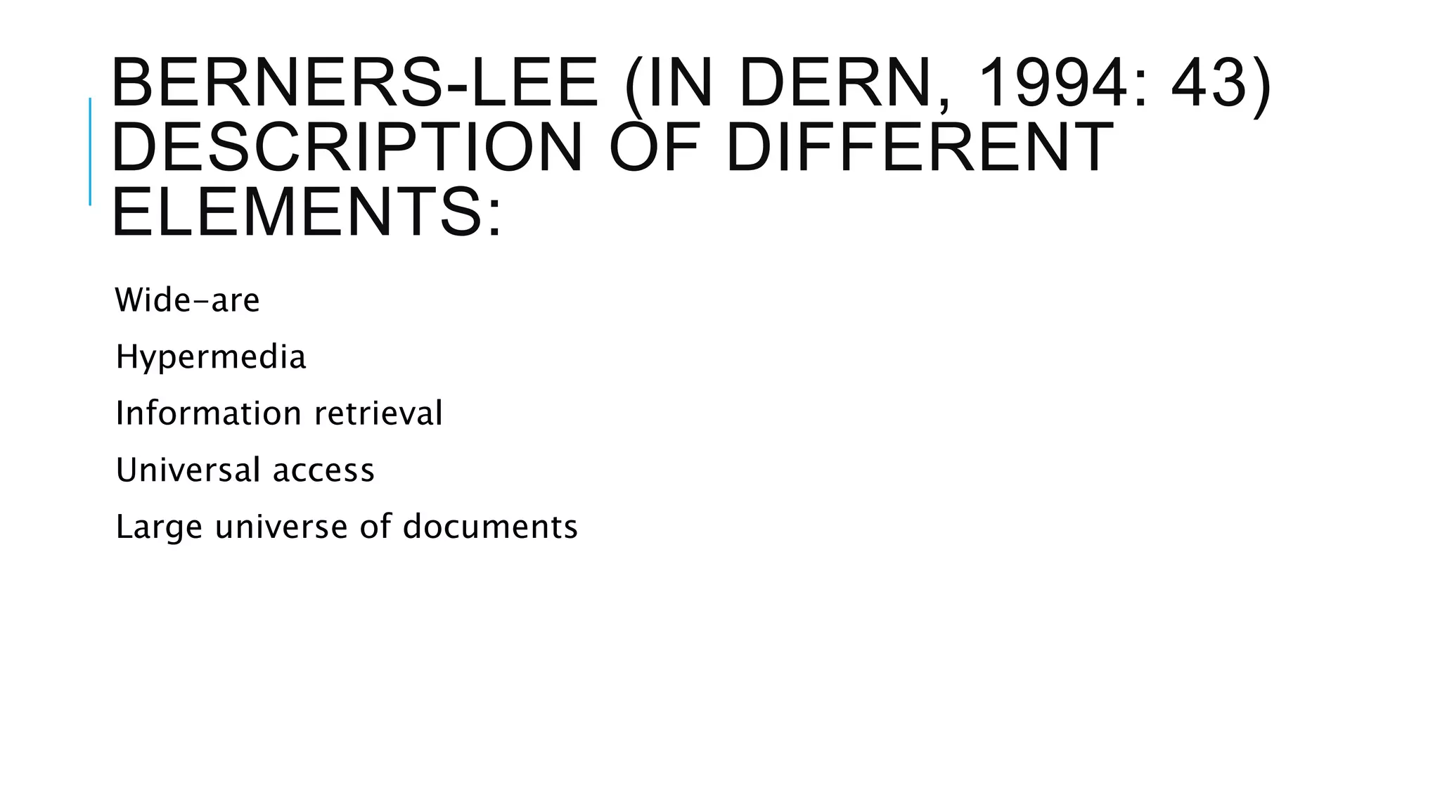 BERNERS-LEE (IN DERN, 1994: 43)
DESCRIPTION OF DIFFERENT
ELEMENTS:
Wide-are
Hypermedia
Information retrieval
Universal access
Large universe of documents
 