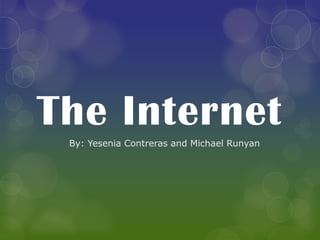 The Internet
By: Yesenia Contreras and Michael Runyan
 