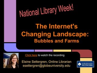 The Internet's
Changing Landscape:
         Bubbles and Farms

  Click here to watch the recording

Elaine Settergren, Online Librarian
esettergren@globeuniversity.edu
 