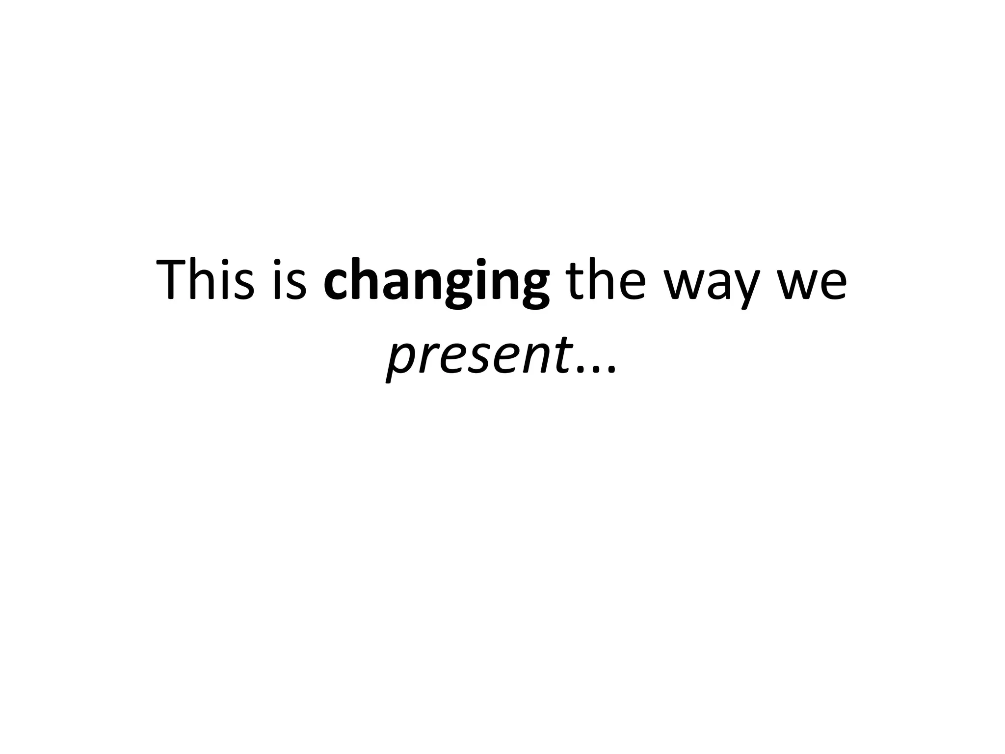 This is changing the way we
          present...
 