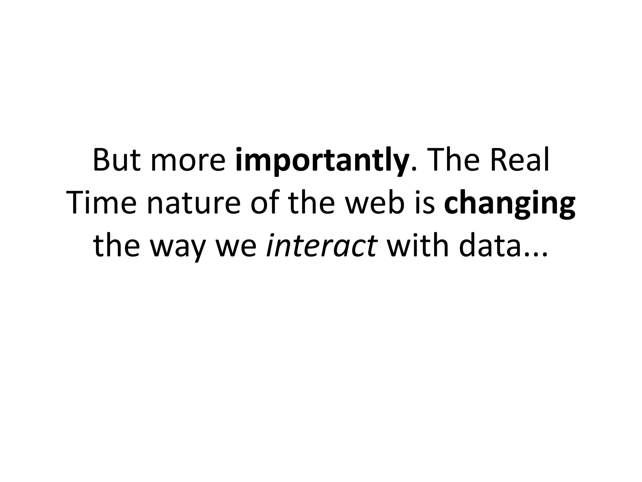 But more importantly. The Real
Time nature of the web is changing
  the way we interact with data...
 