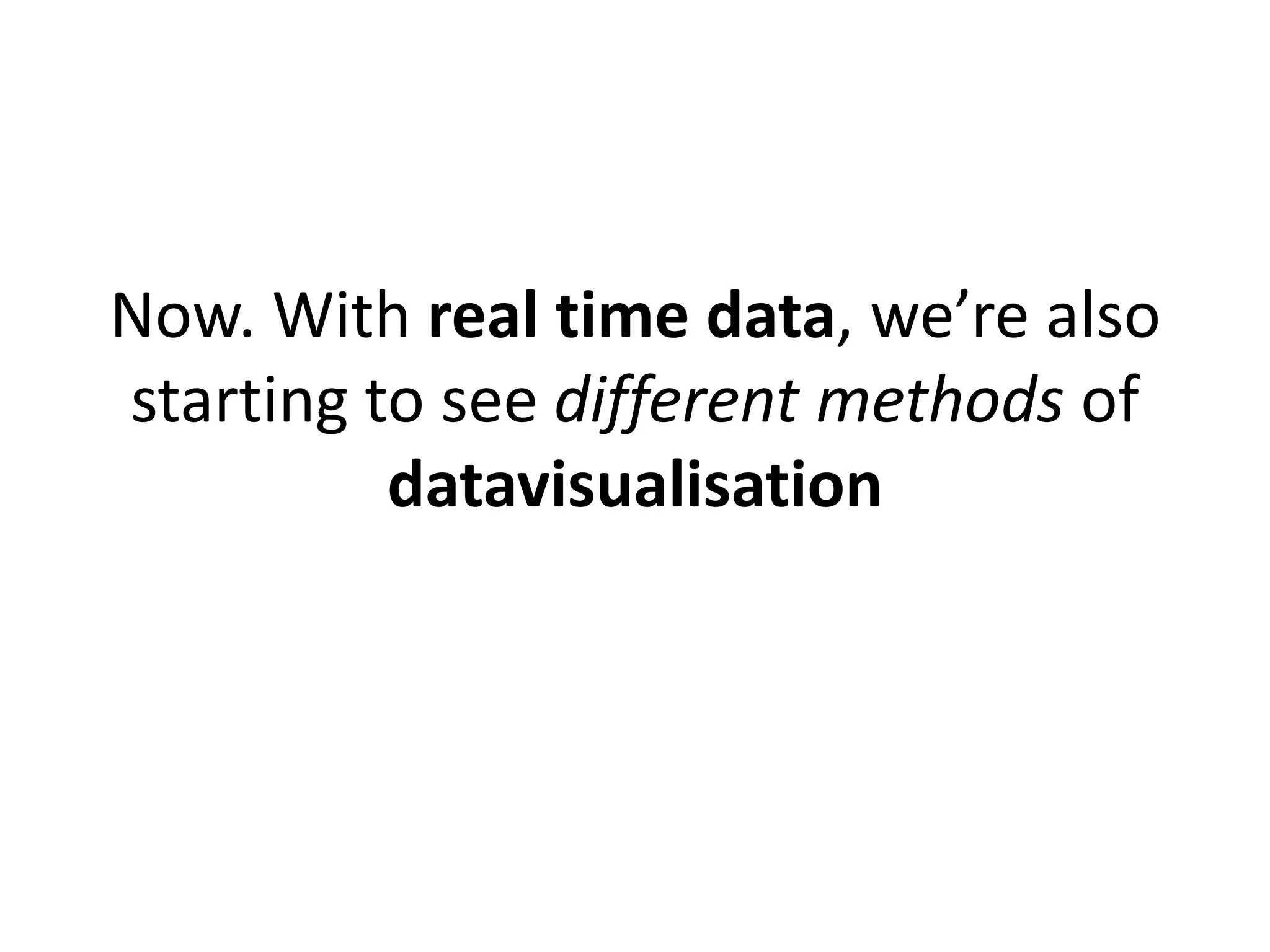 Now. With real time data, we’re also
starting to see different methods of
          datavisualisation
 