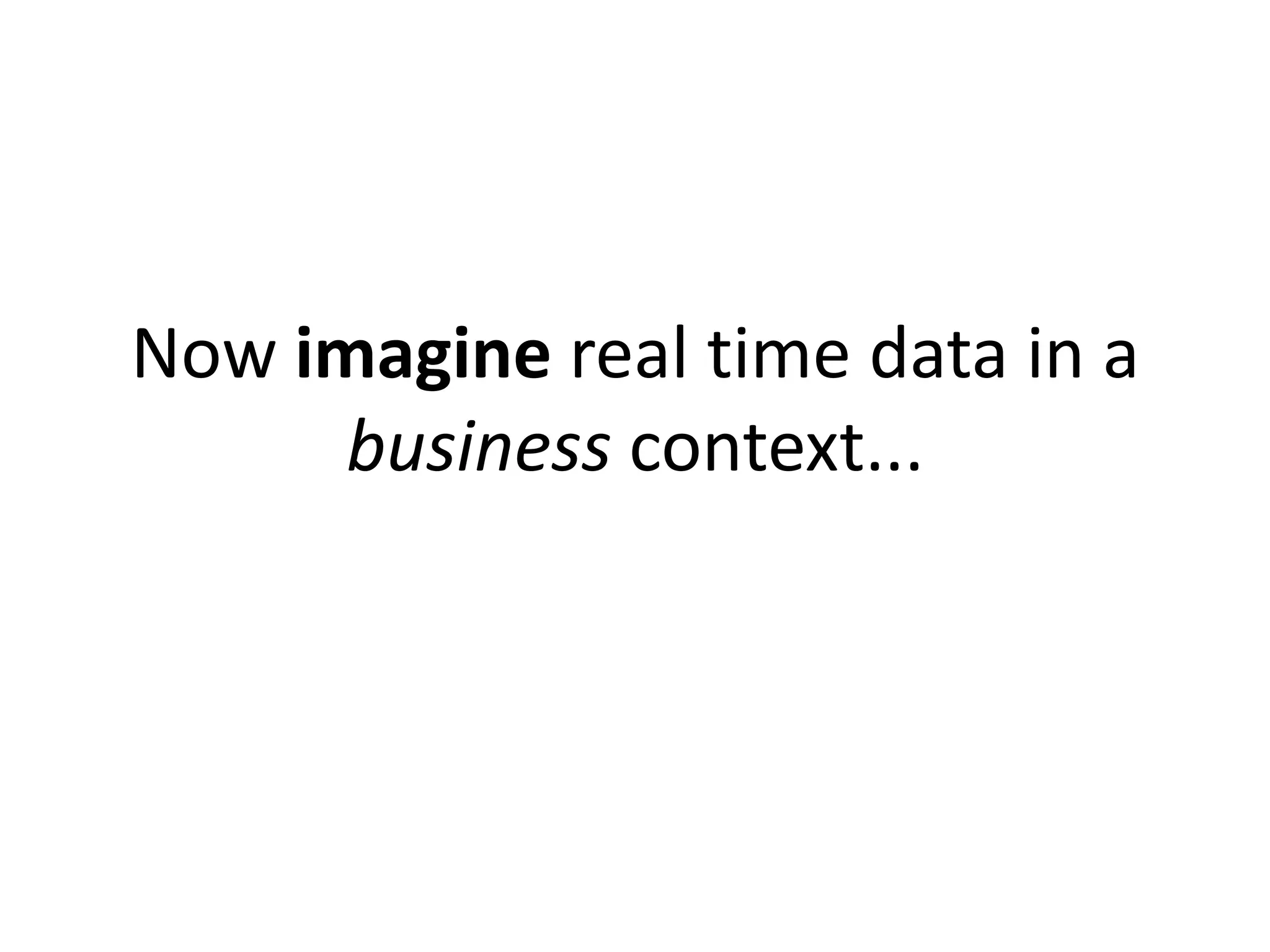 Now imagine real time data in a
      business context...
 