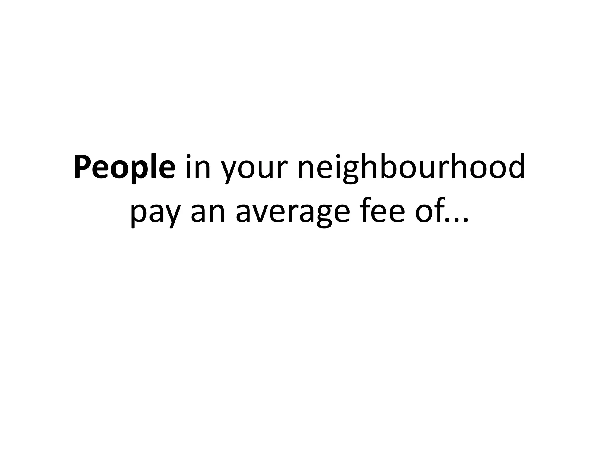 People in your neighbourhood
   pay an average fee of...
 
