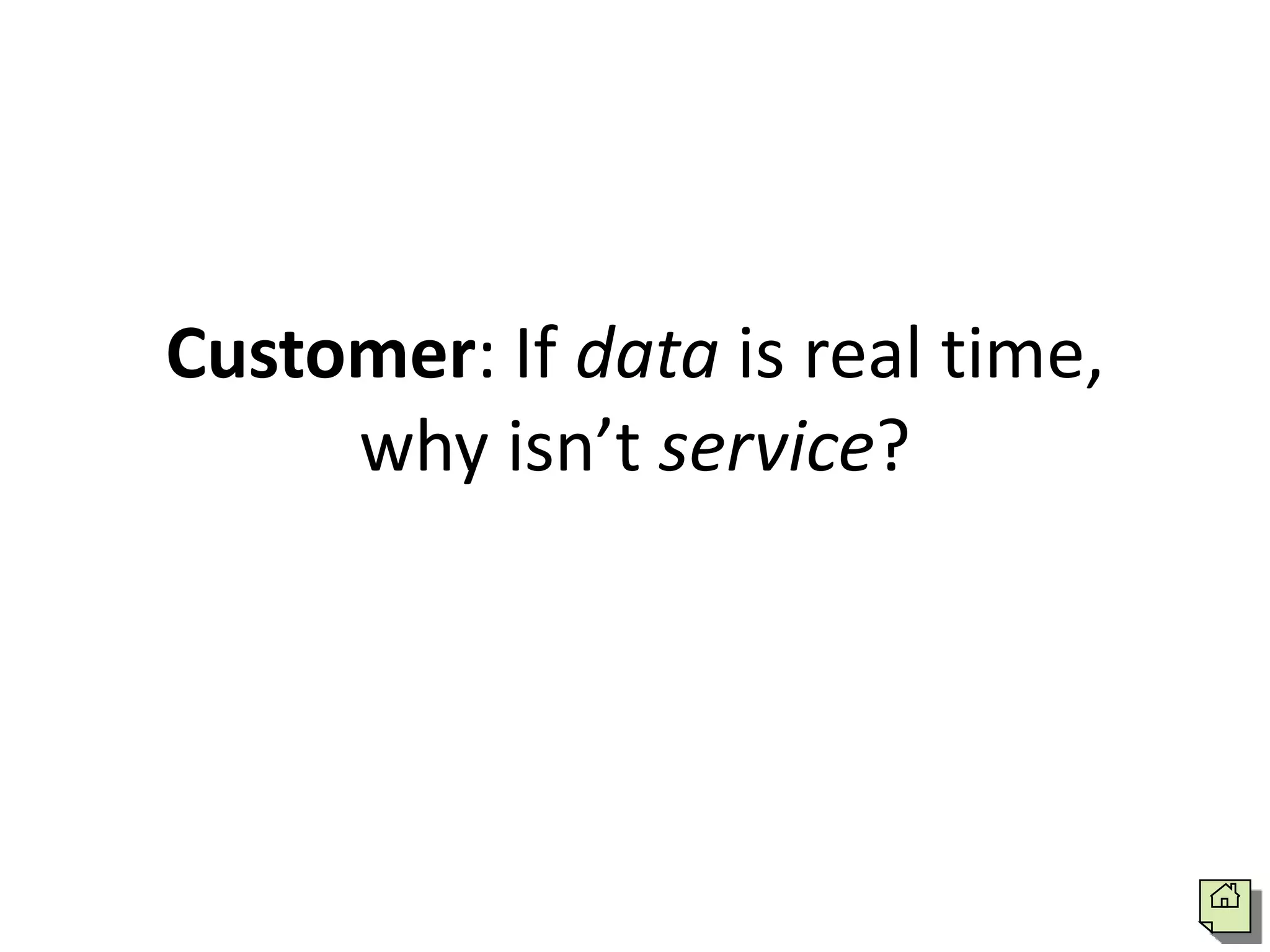 Customer: If data is real time,
     why isn’t service?
 