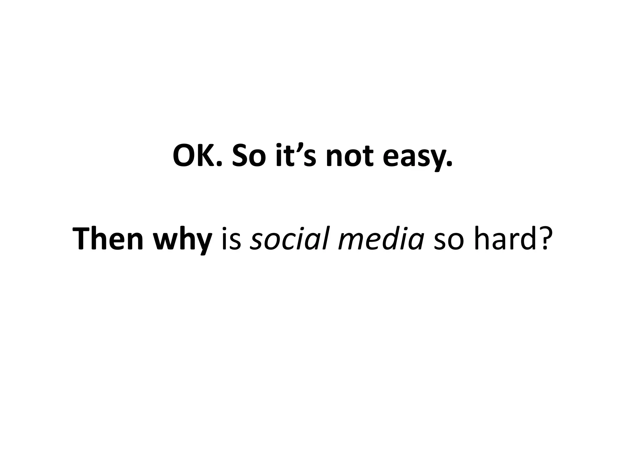 OK. So it’s not easy.

Then why is social media so hard?
 