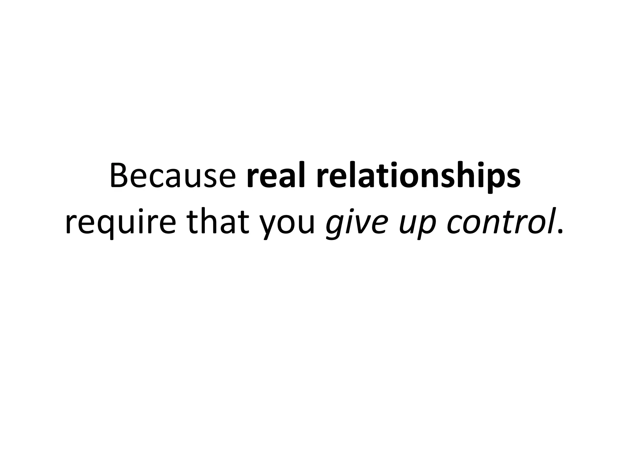 Because real relationships
require that you give up control.
 
