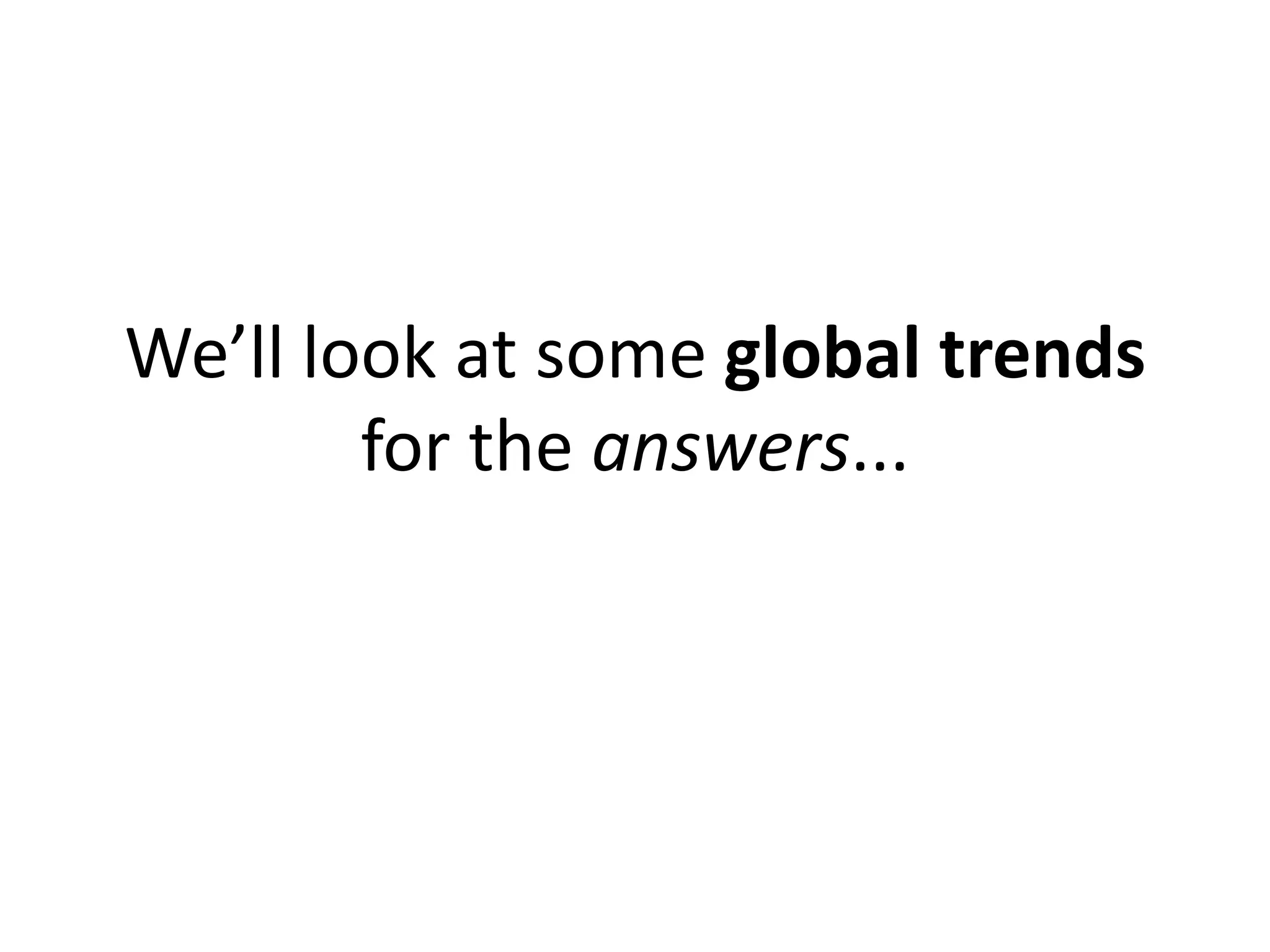 We’ll look at some global trends
        for the answers...
 