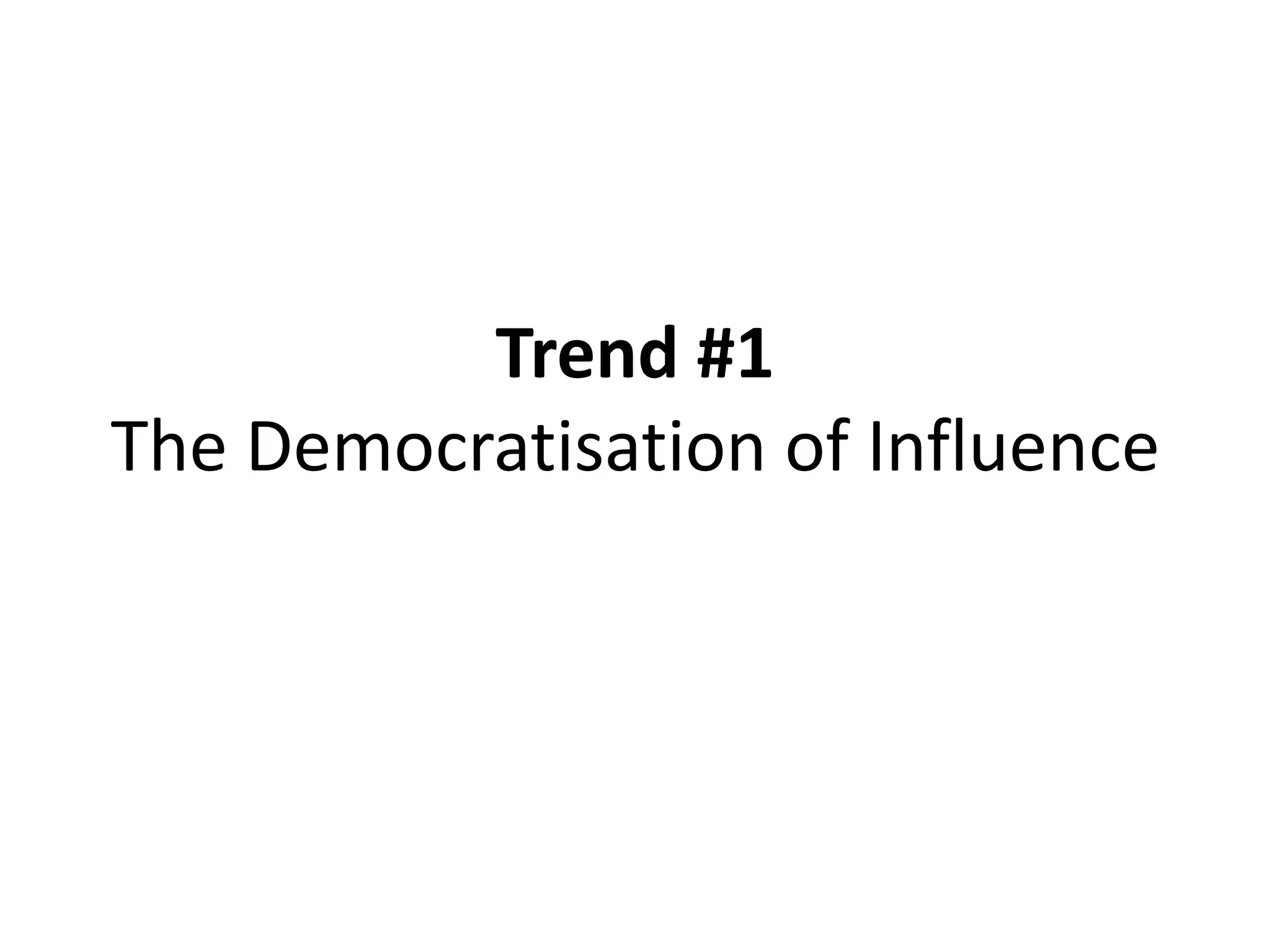 Trend #1
The Democratisation of Influence
 