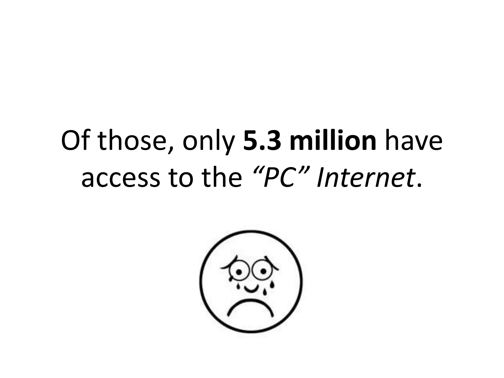 Of those, only 5.3 million have
 access to the “PC” Internet.
 