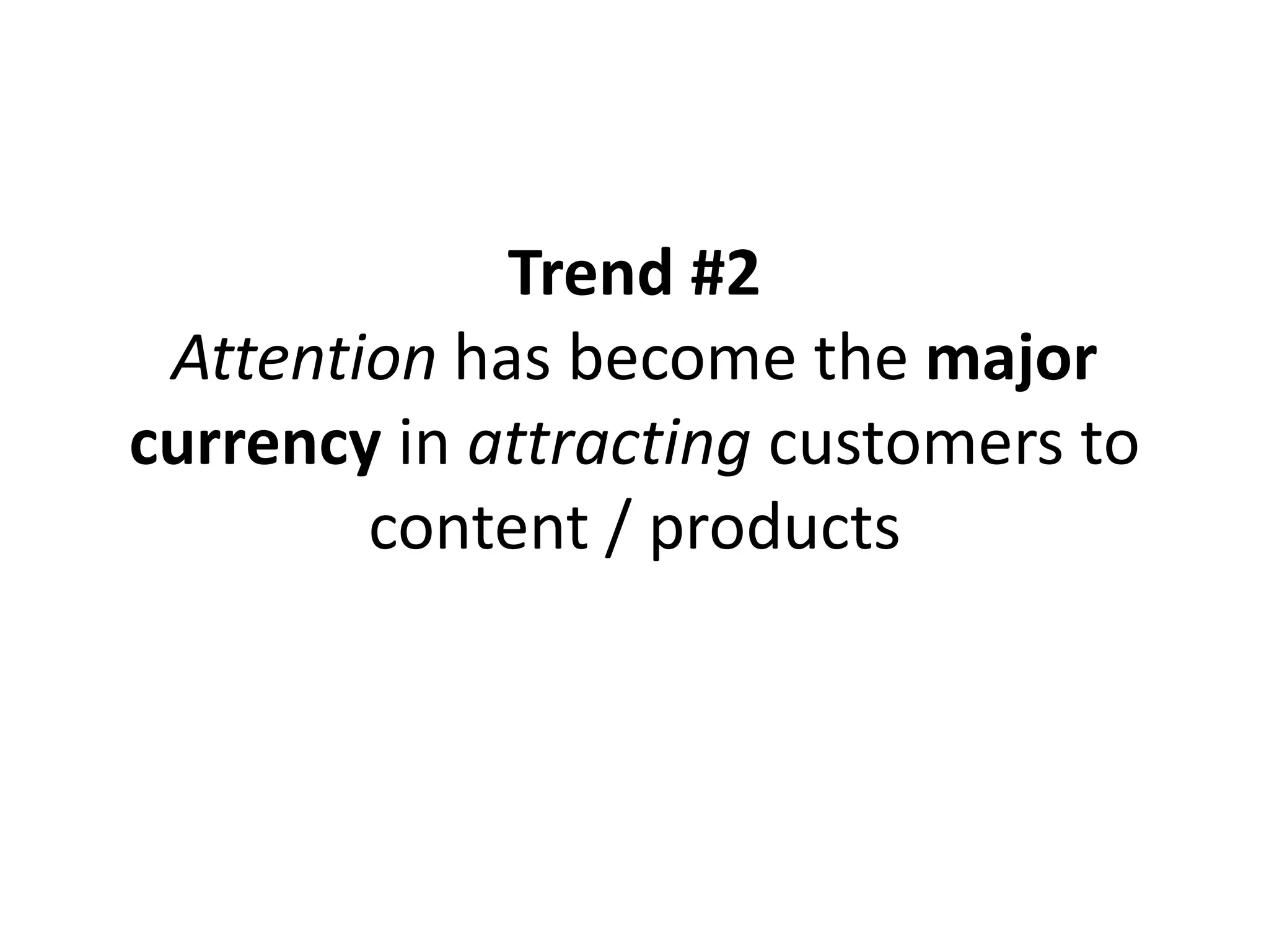 Trend #2
 Attention has become the major
currency in attracting customers to
        content / products
 