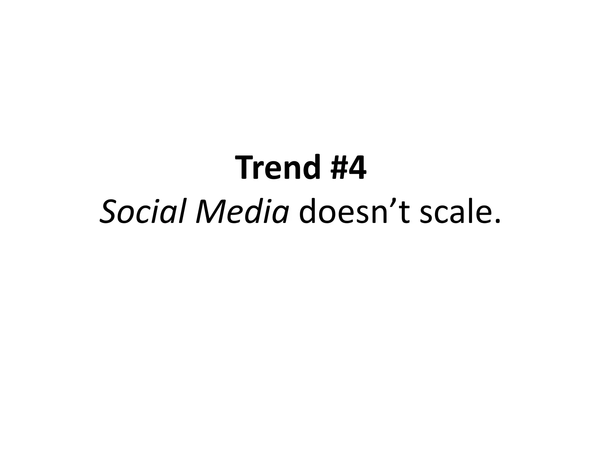 Trend #4
Social Media doesn’t scale.
 