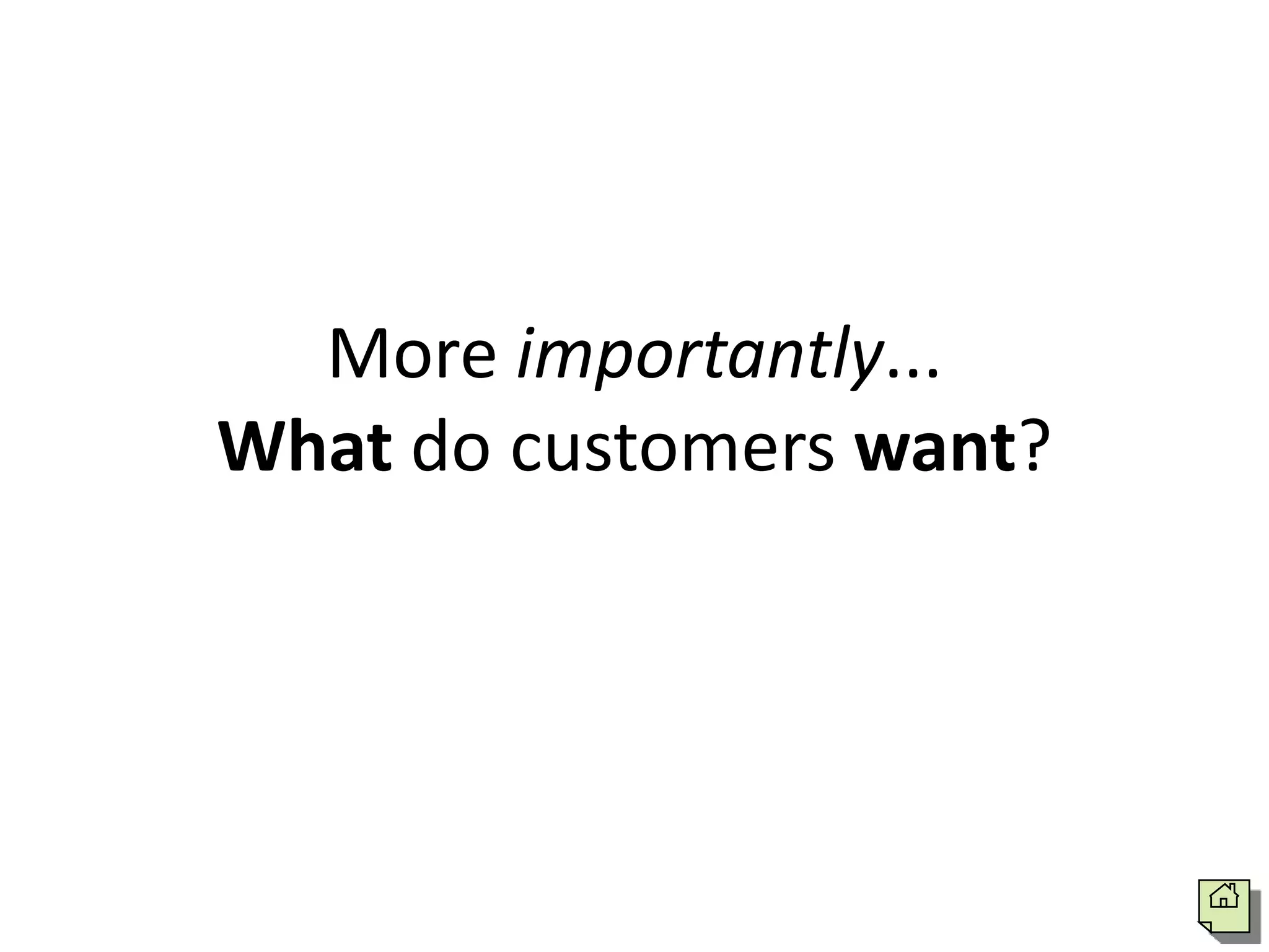 More importantly...
What do customers want?
 