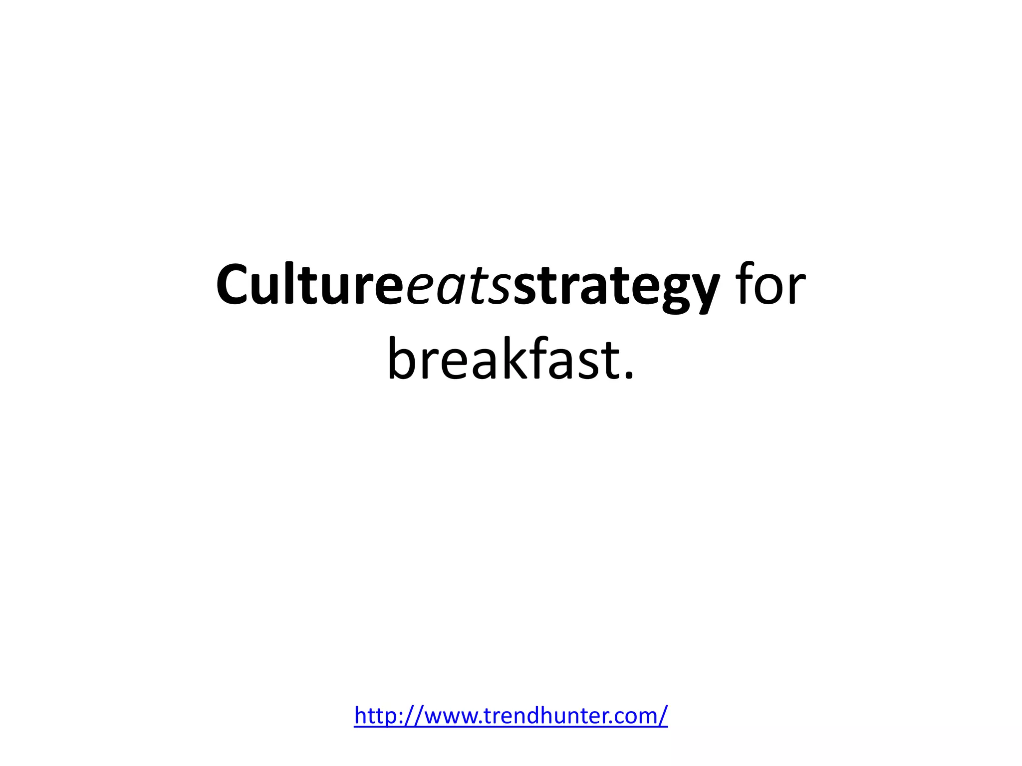 Cultureeatsstrategy for
      breakfast.




     http://www.trendhunter.com/
 