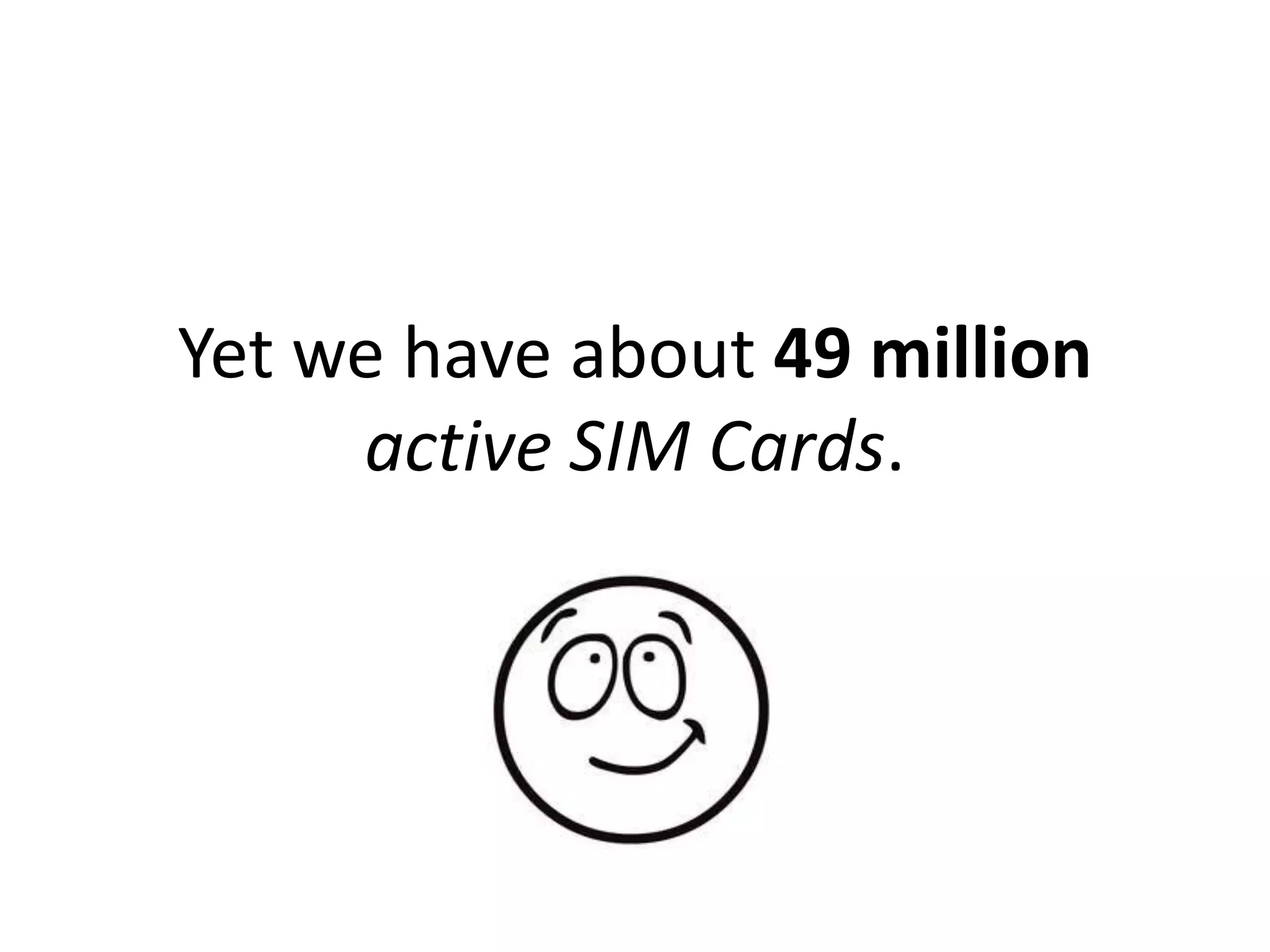 Yet we have about 49 million
     active SIM Cards.
 