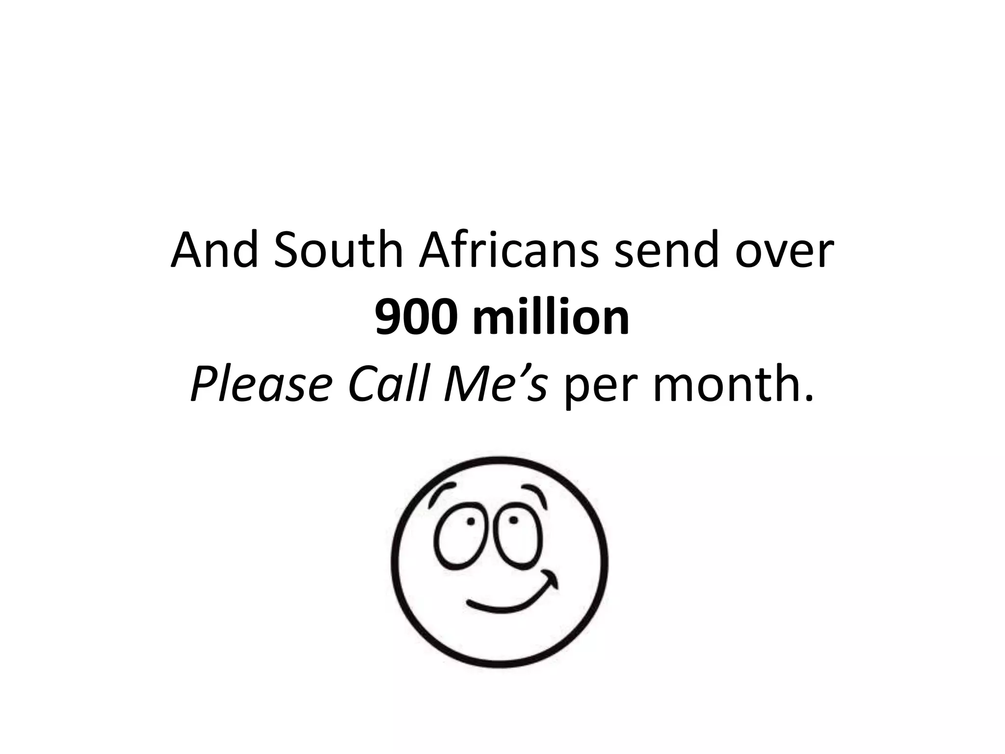 And South Africans send over
         900 million
 Please Call Me’s per month.
 