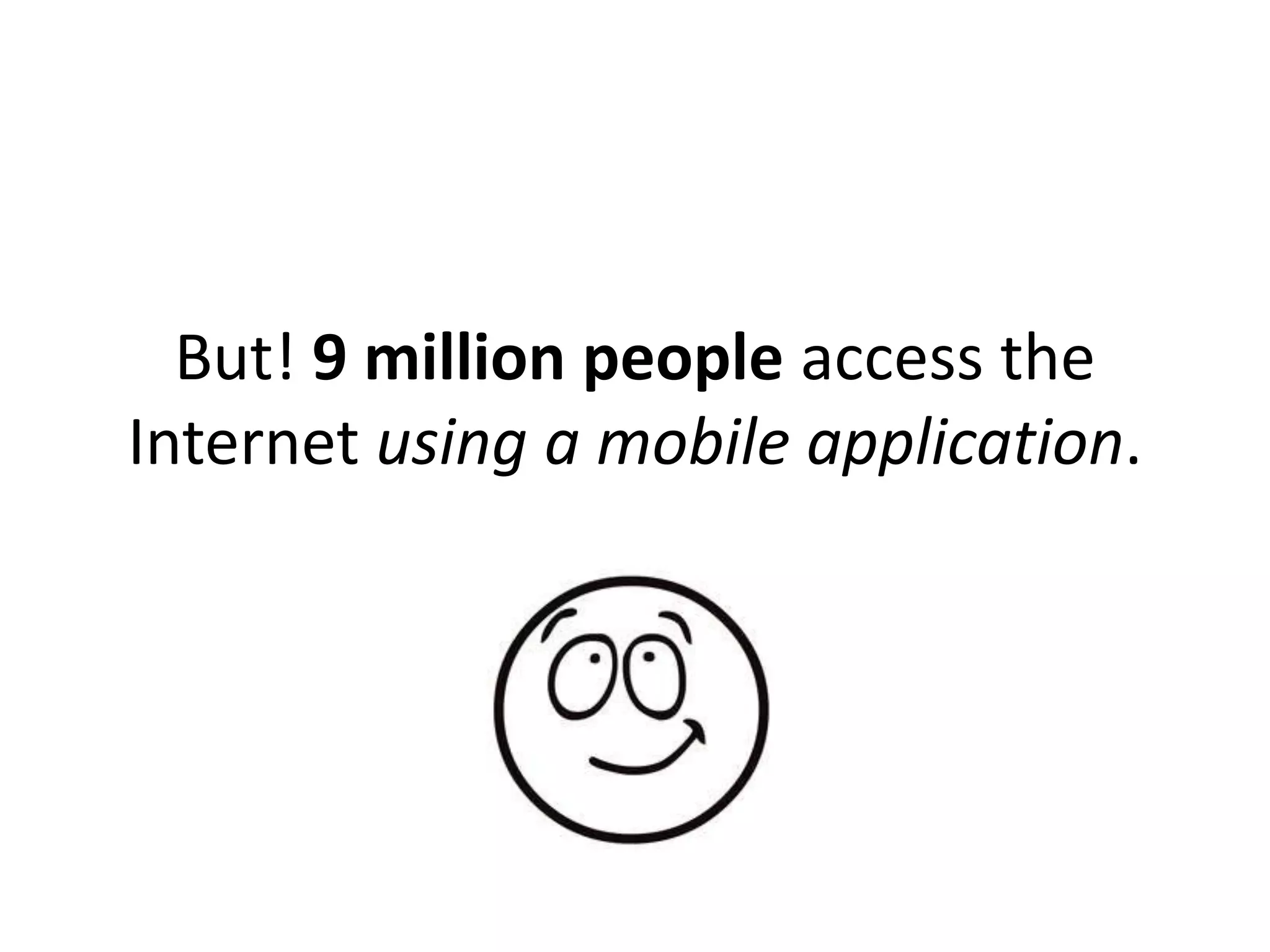 But! 9 million people access the
Internet using a mobile application.
 