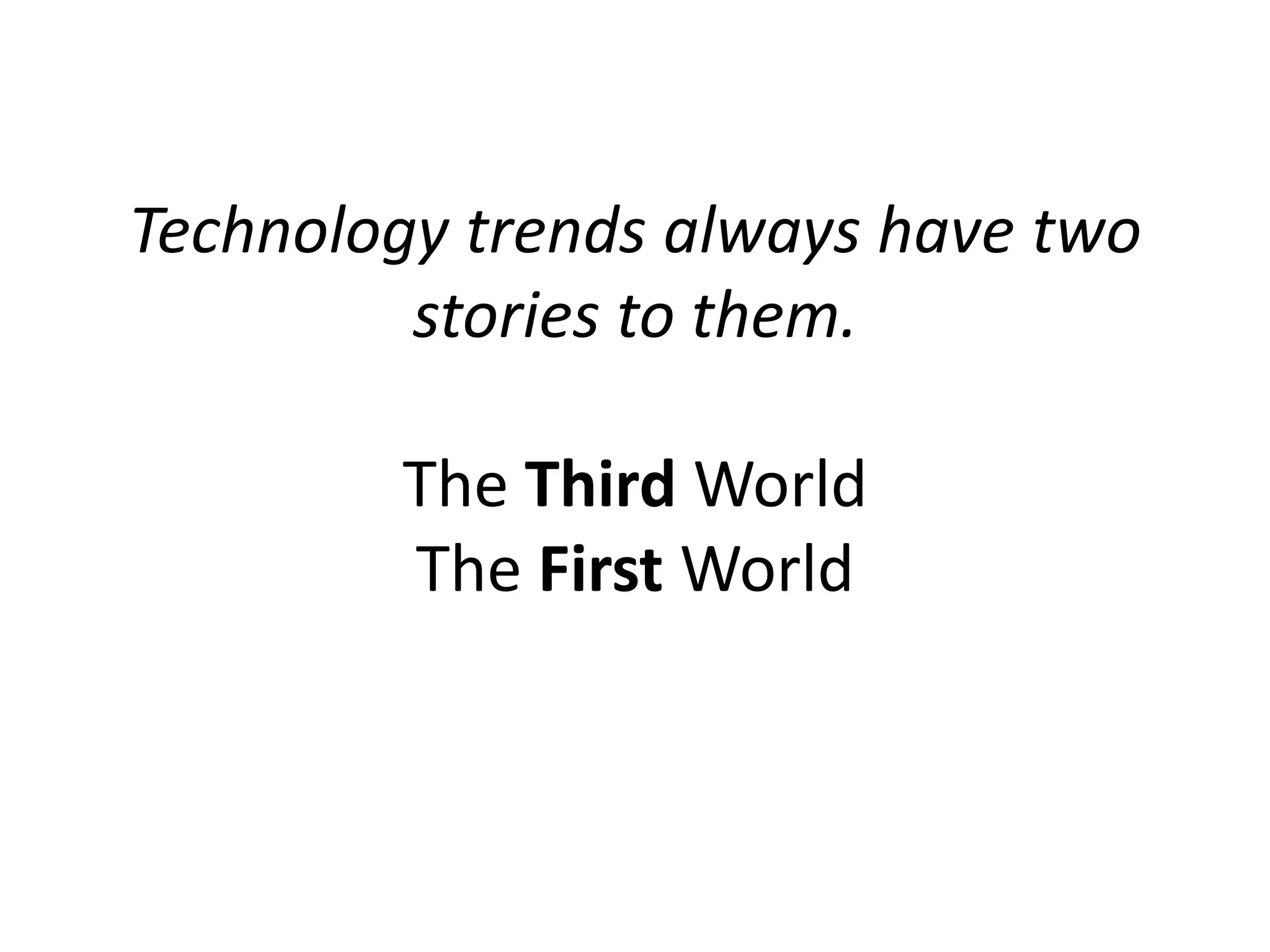 Technology trends always have two
         stories to them.

        The Third World
        The First World
 