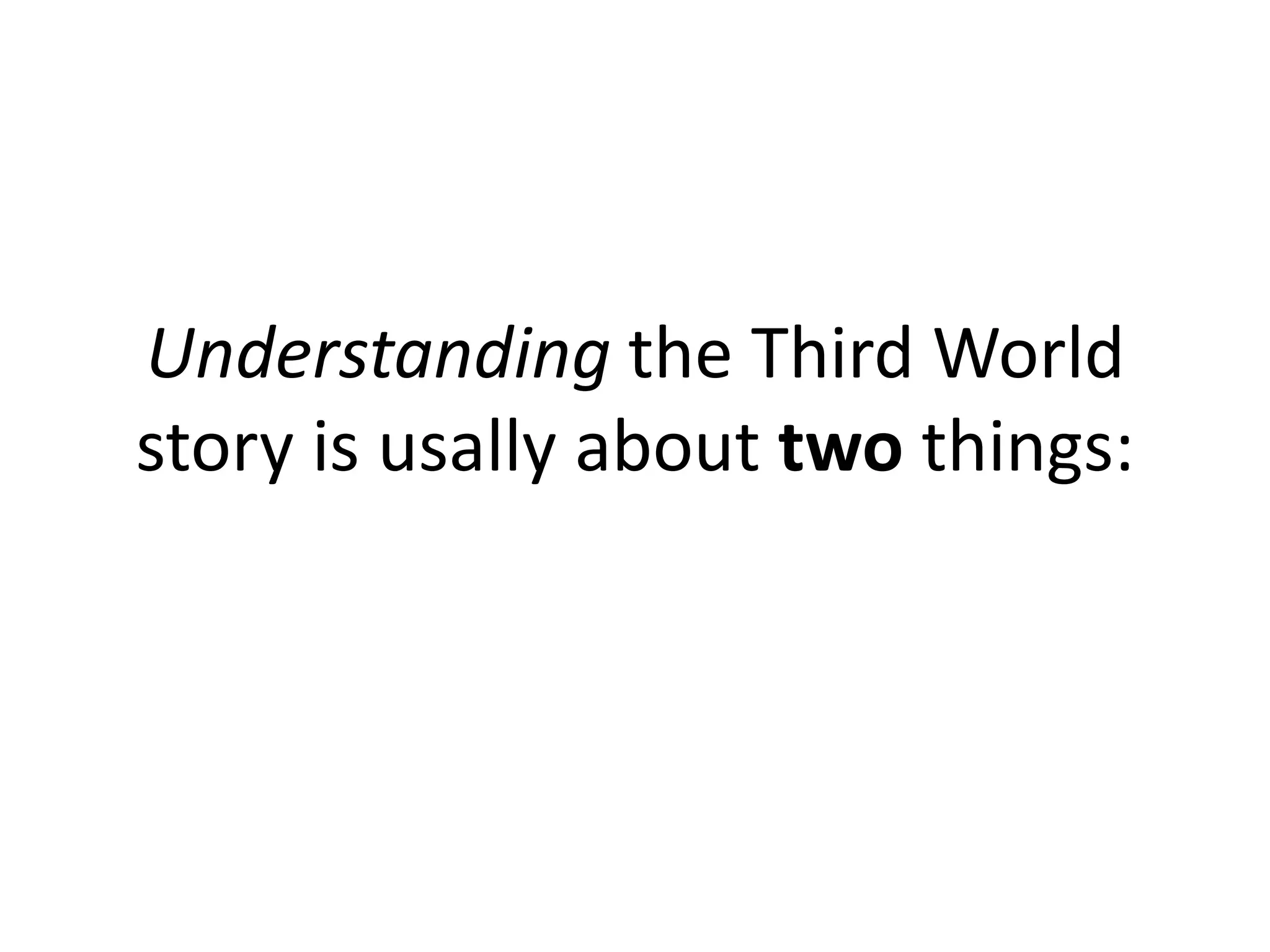 Understanding the Third World
story is usally about two things:
 