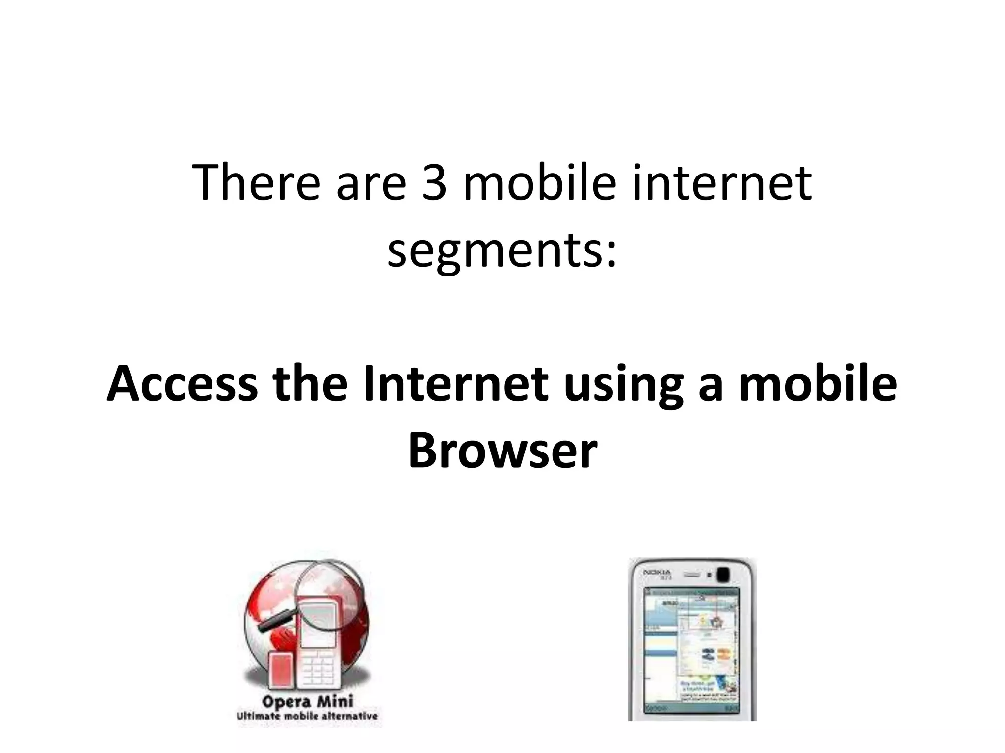 There are 3 mobile internet
           segments:

Access the Internet using a mobile
             Browser
 