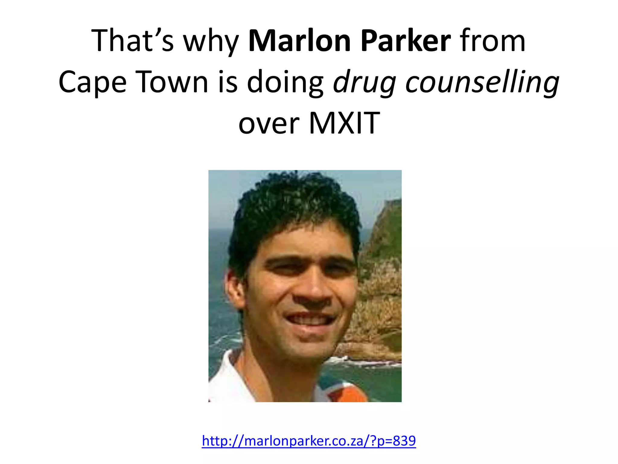 That’s why Marlon Parker from
Cape Town is doing drug counselling
            over MXIT




          http://marlonparker.co.za/?p=839
 