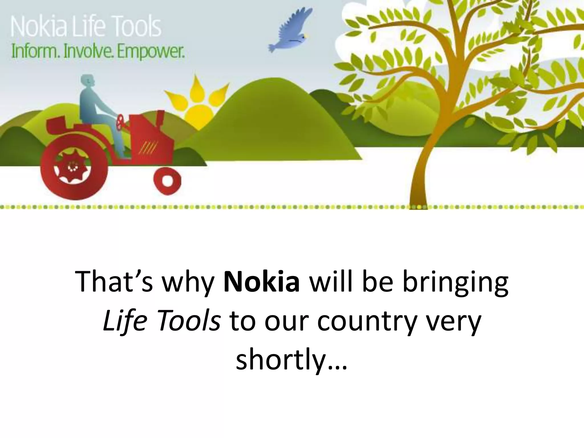 That’s why Nokia will be bringing
  Life Tools to our country very
              shortly…
 