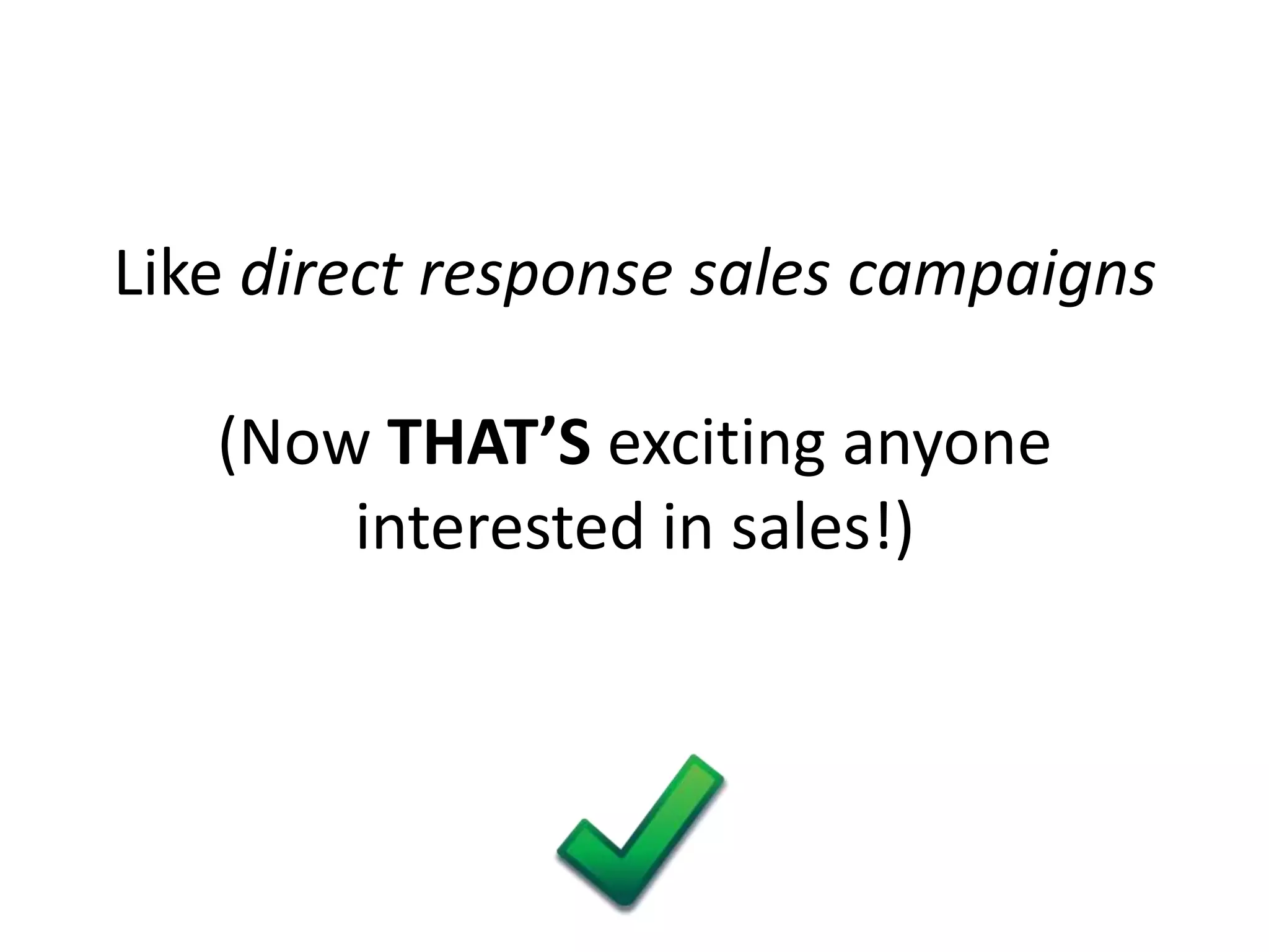 Like direct response sales campaigns

   (Now THAT’S exciting anyone
       interested in sales!)
 