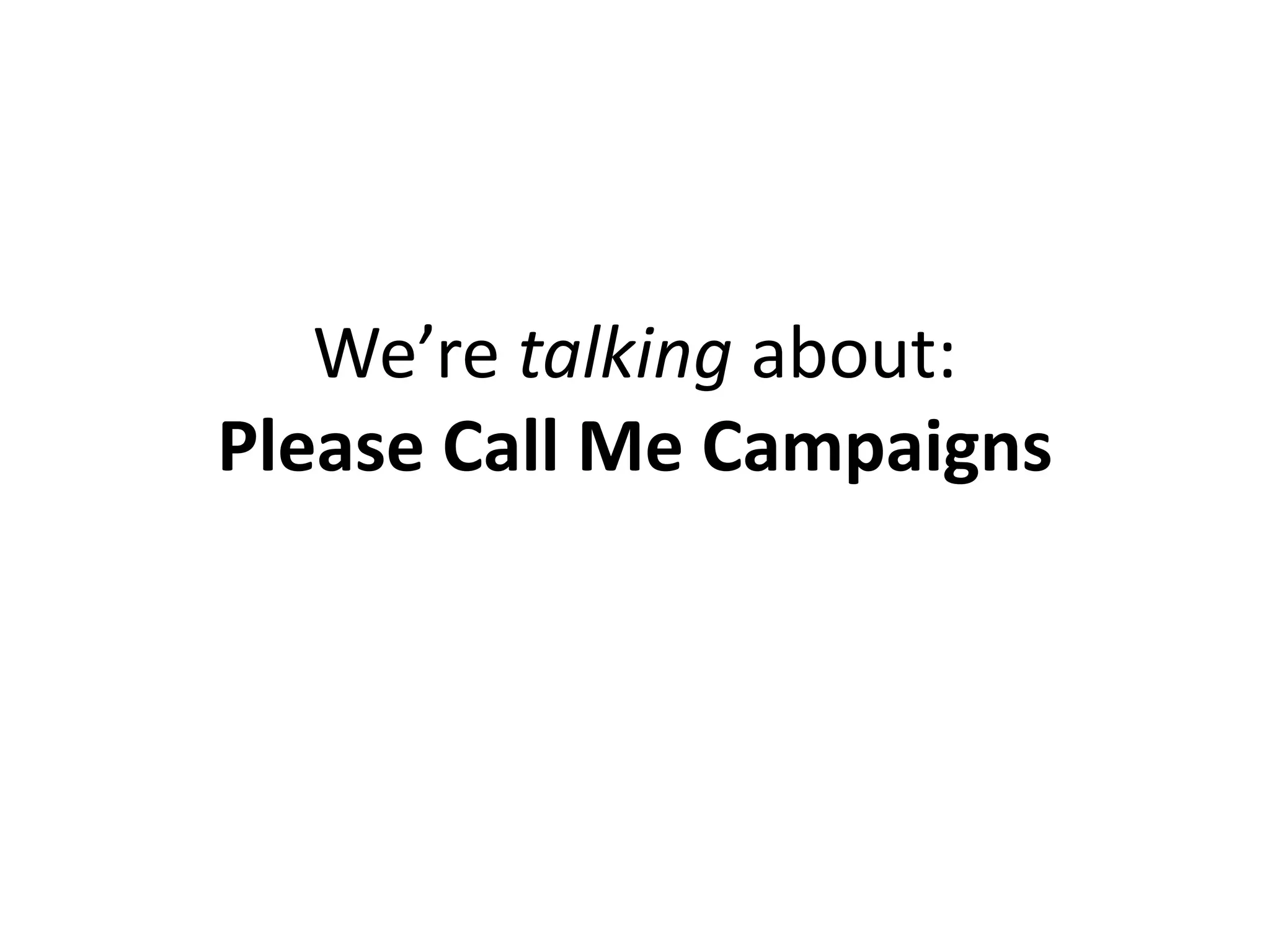We’re talking about:
Please Call Me Campaigns
 
