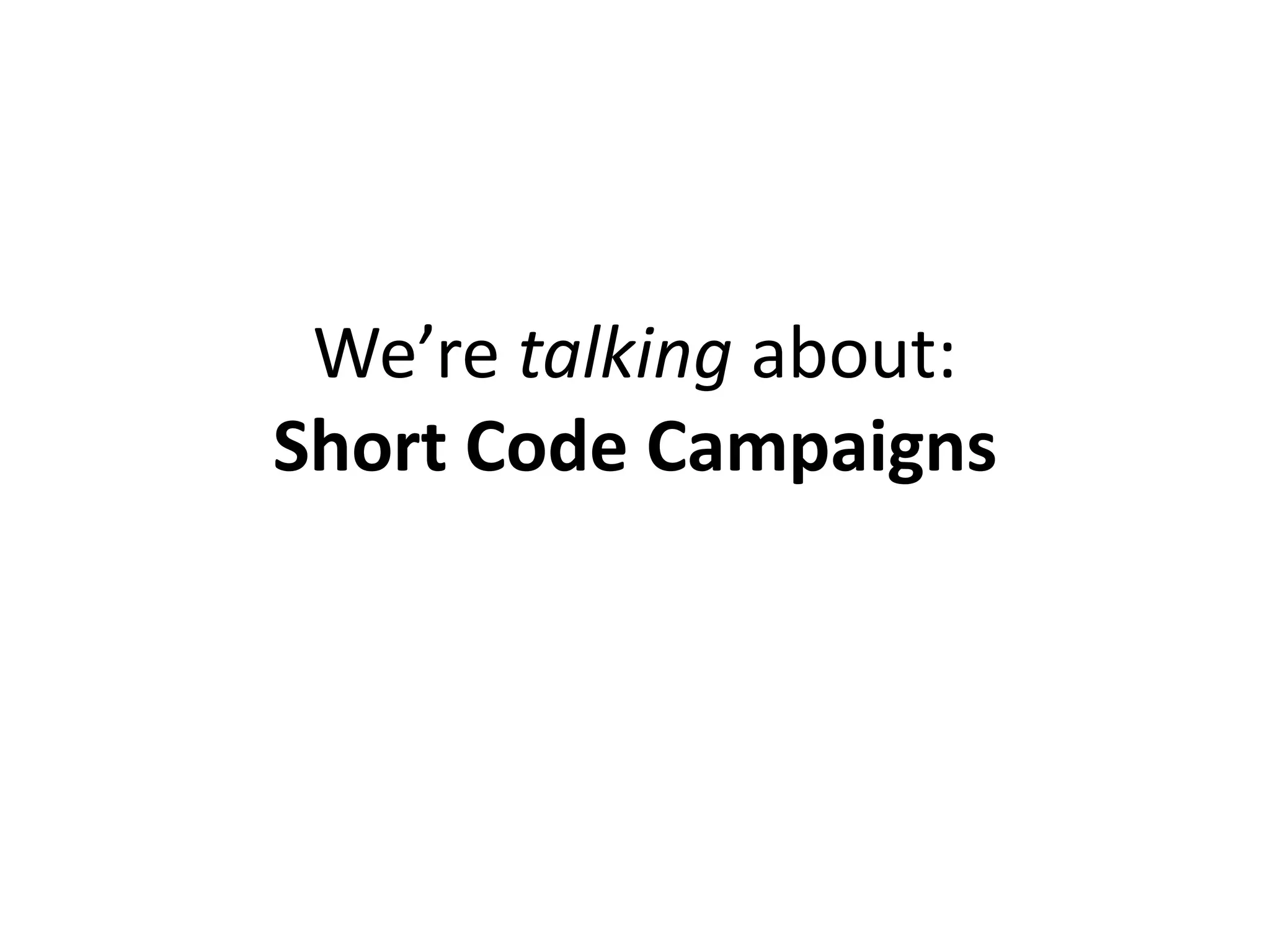 We’re talking about:
Short Code Campaigns
 