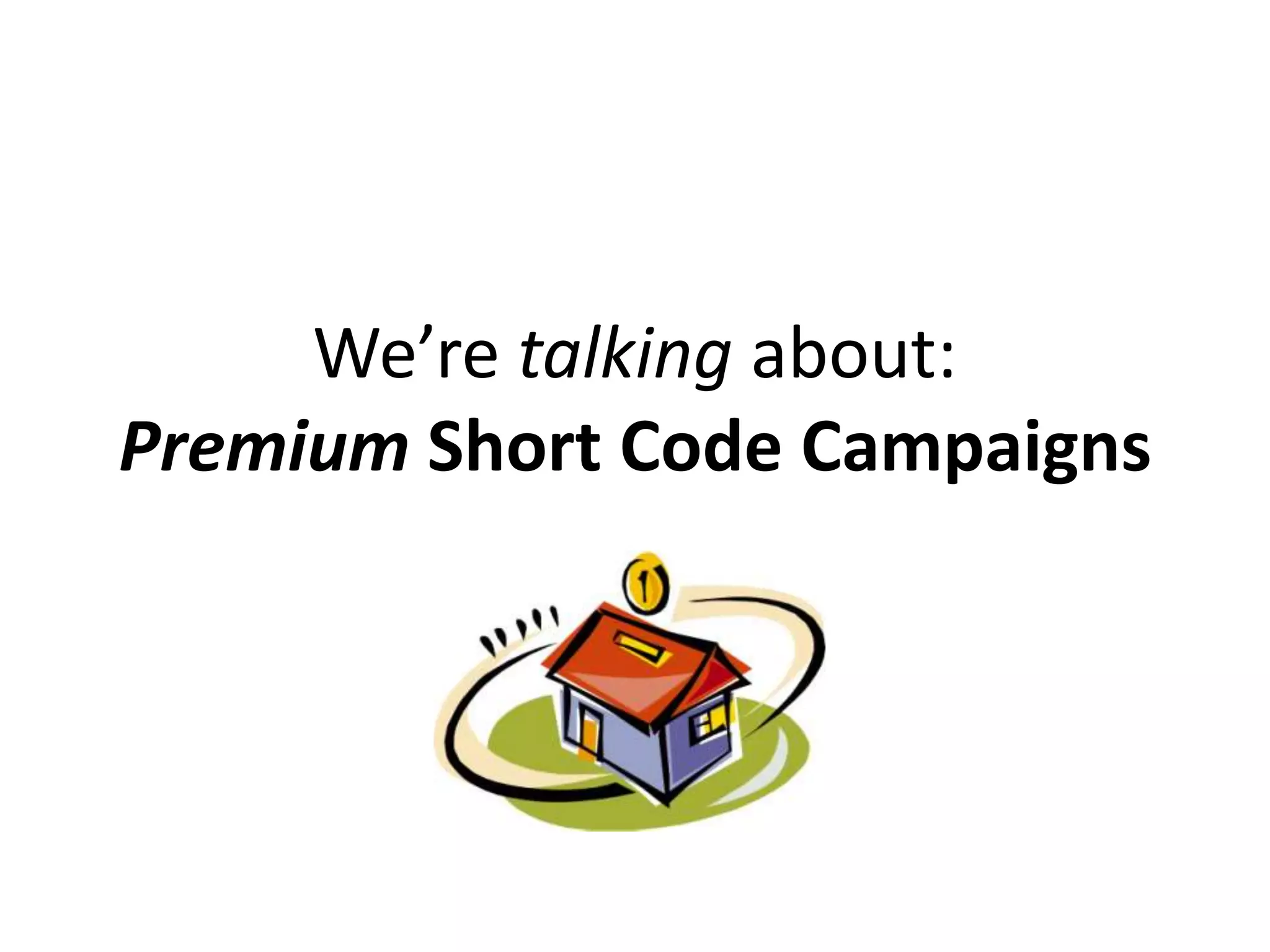 We’re talking about:
Premium Short Code Campaigns
 