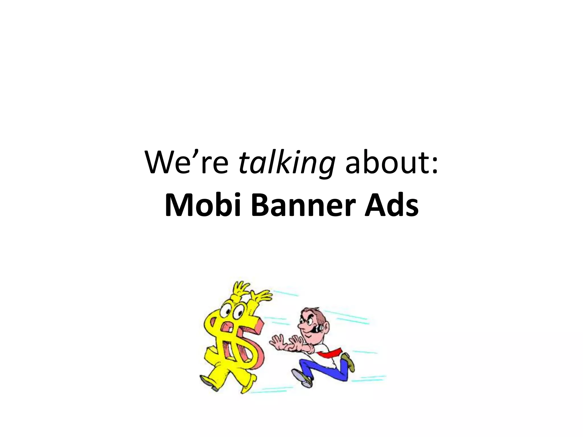 We’re talking about:
 Mobi Banner Ads
 