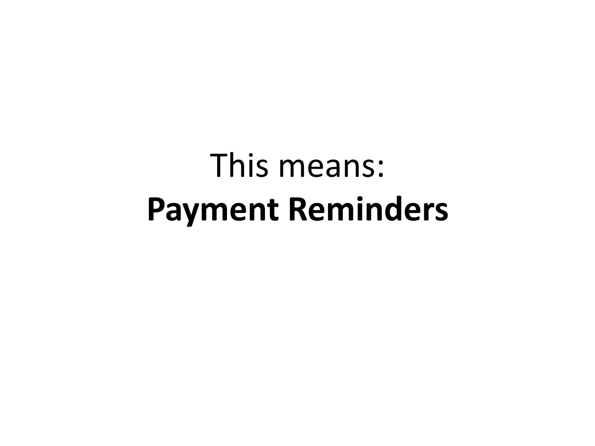This means:
Payment Reminders
 
