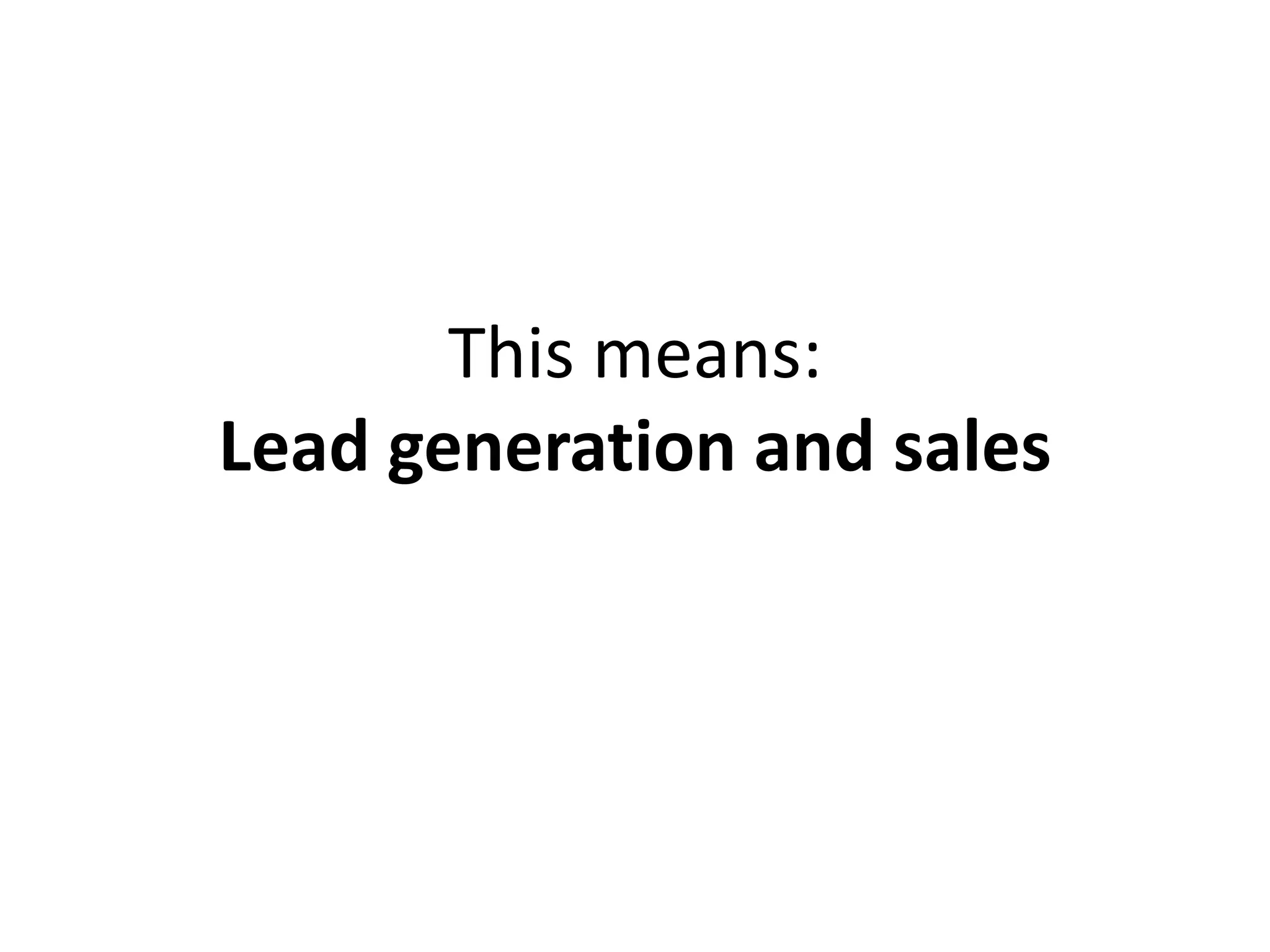 This means:
Lead generation and sales
 