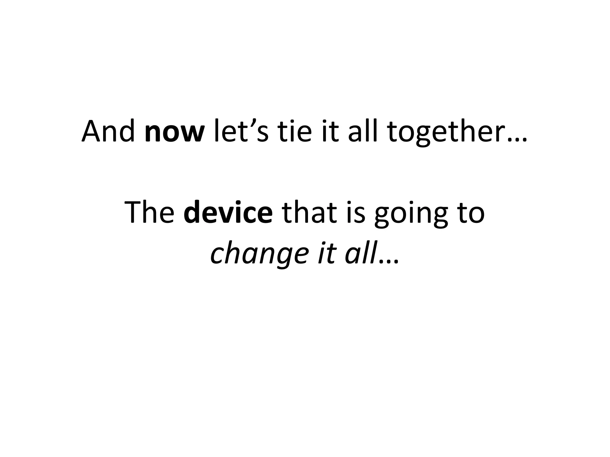 And now let’s tie it all together…

   The device that is going to
         change it all…
 