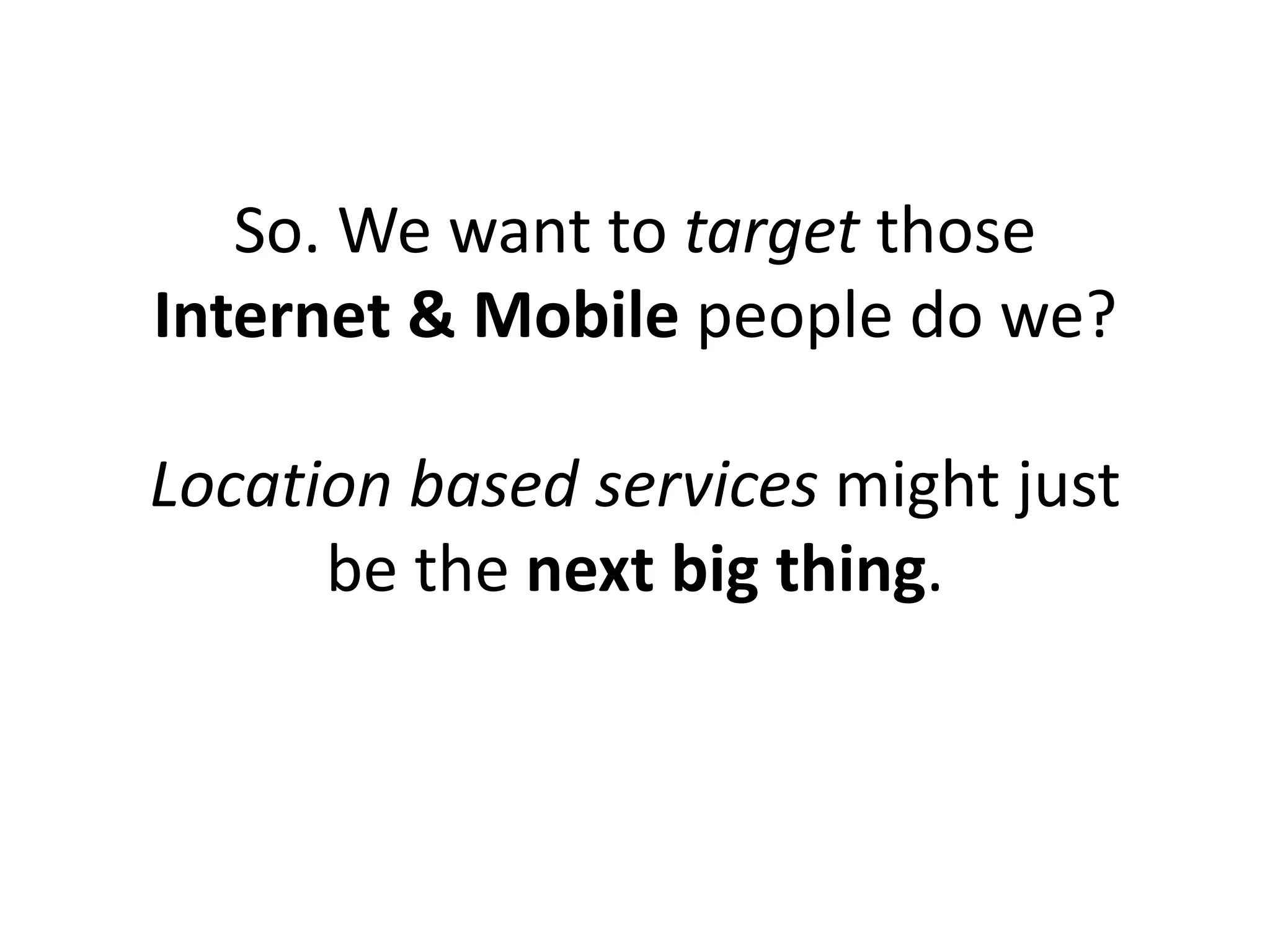 So. We want to target those
Internet & Mobile people do we?

Location based services might just
      be the next big thing.
 