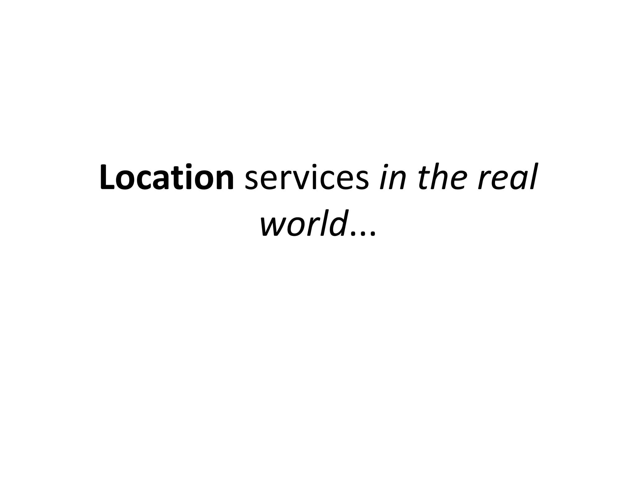 Location services in the real
          world...
 