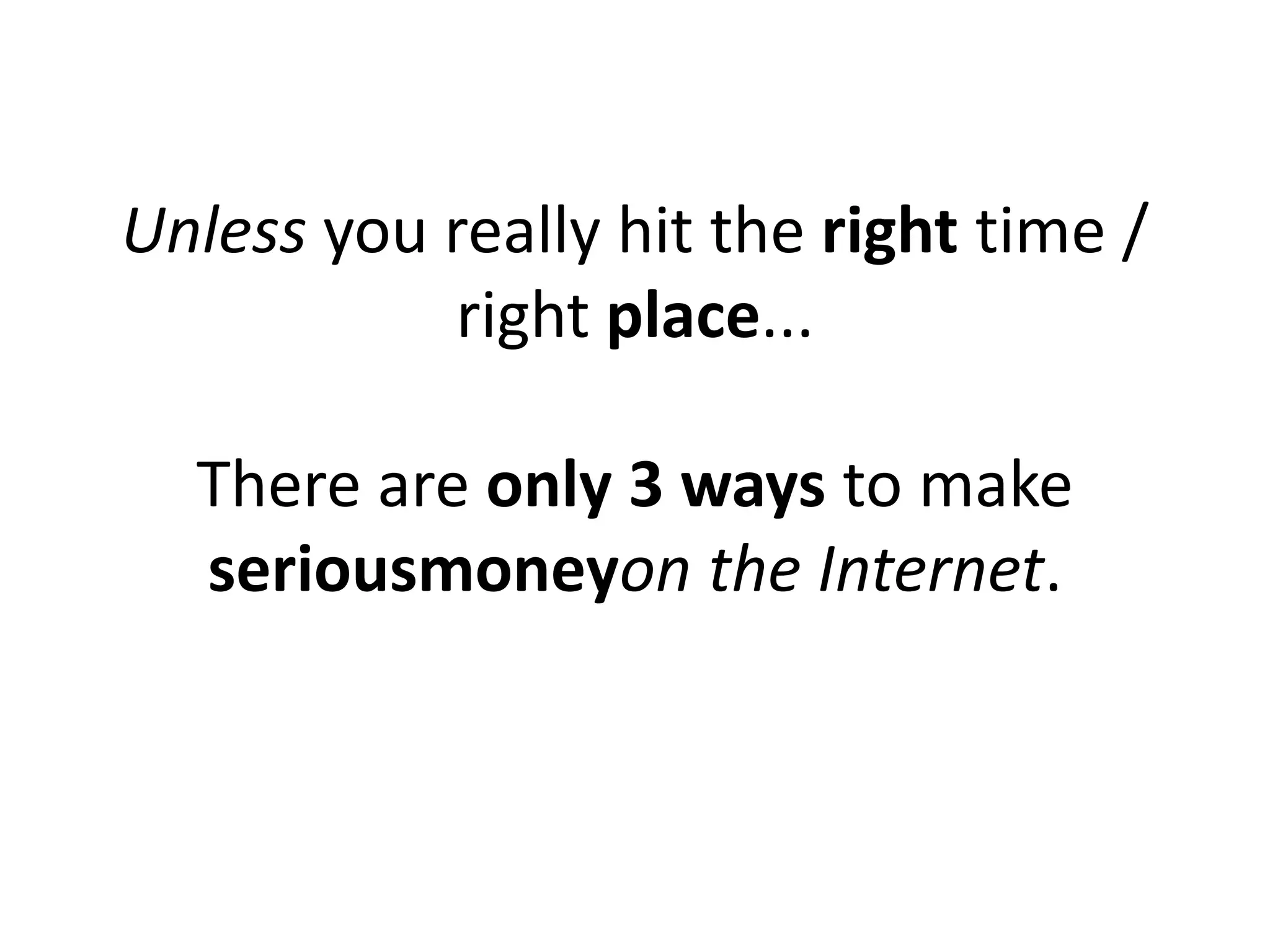 Unless you really hit the right time /
            right place...

  There are only 3 ways to make
  seriousmoneyon the Internet.
 