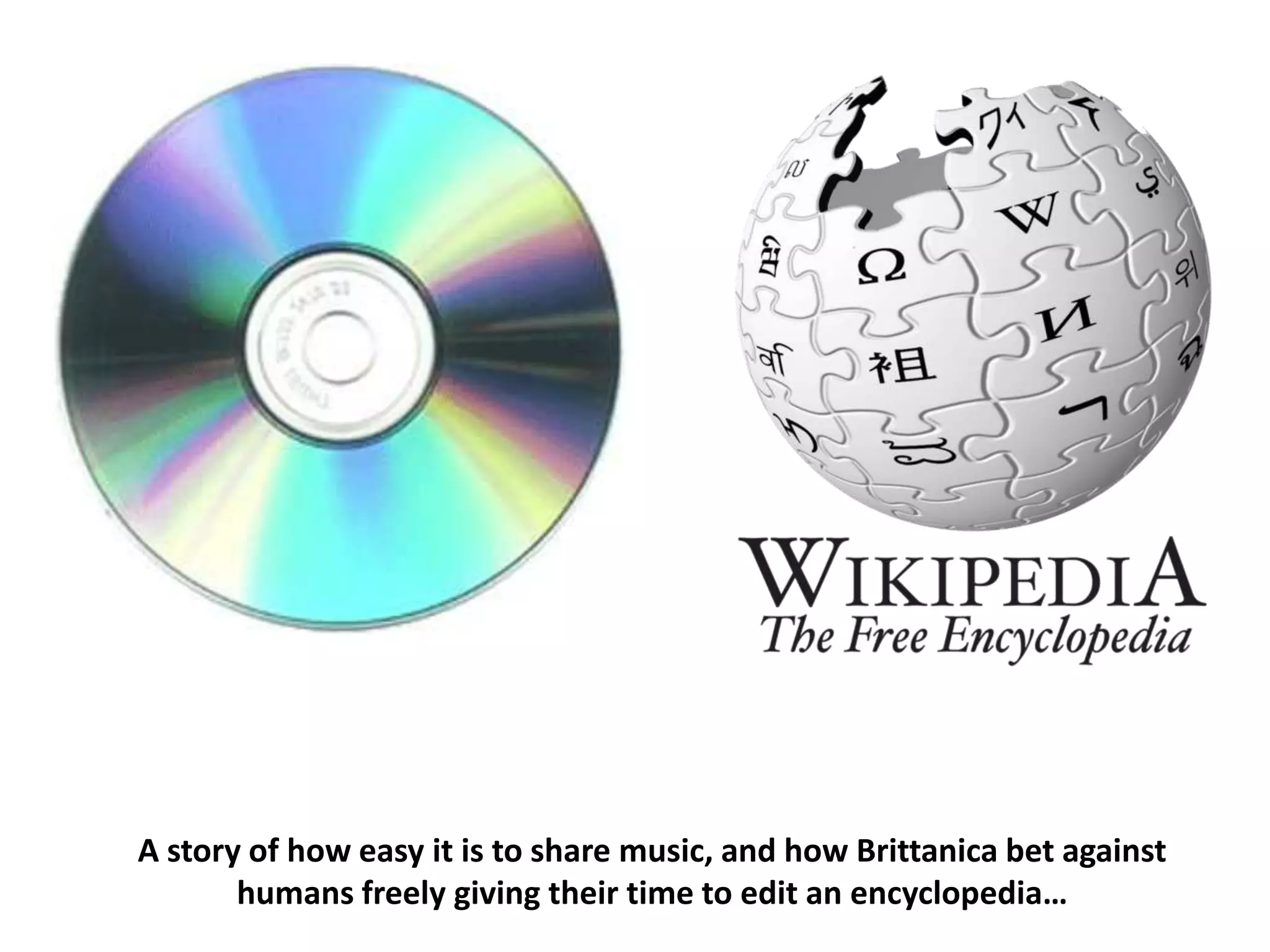 A story of how easy it is to share music, and how Brittanica bet against
       humans freely giving their time to edit an encyclopedia…
 