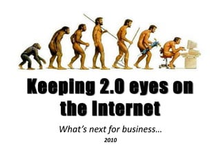 Keeping 2.0 eyes on
   the Internet
   What’s next for business…
             2010
 