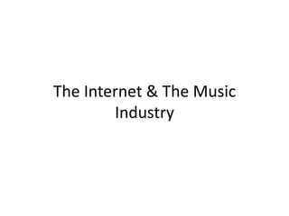 The Internet & The Music
Industry
 